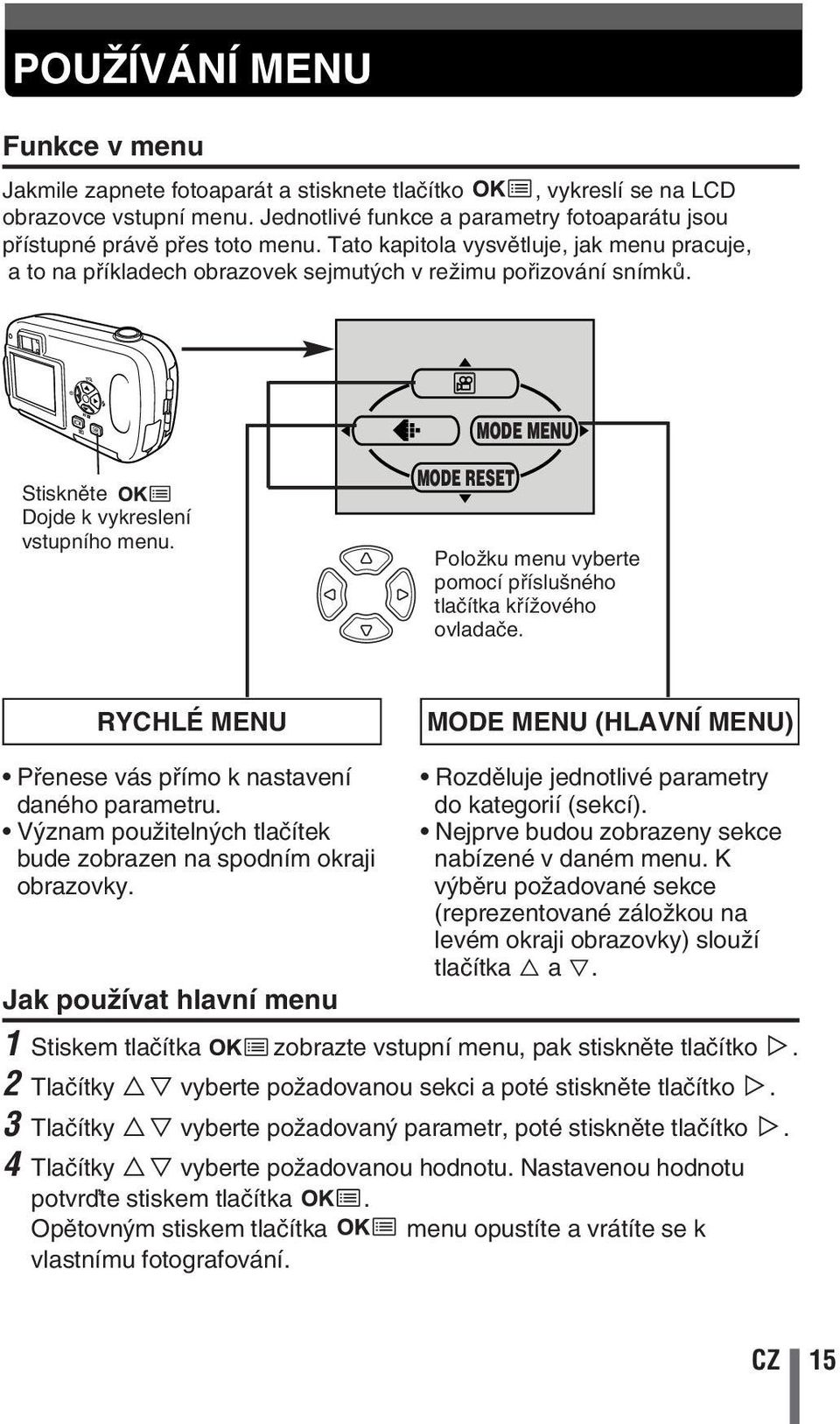 MODE MENU Stisknûte Dojde k vykreslení vstupního menu. MODE RESET PoloÏku menu vyberte pomocí pfiíslu ného tlaãítka kfiíïového ovladaãe.