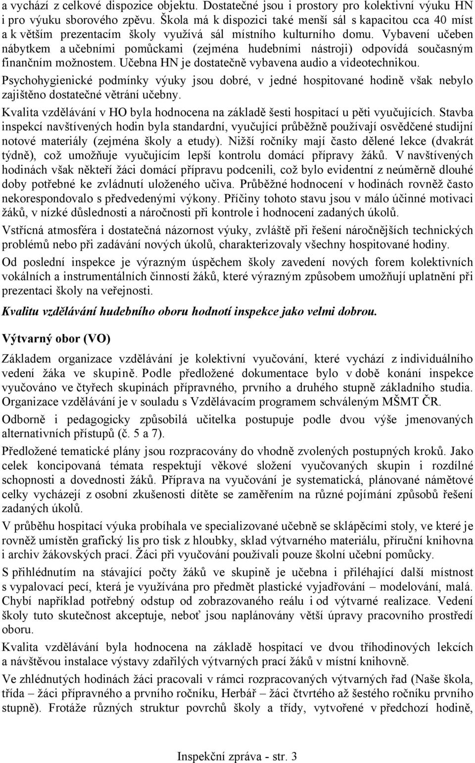 Vybavení učeben nábytkem a učebními pomůckami (zejména hudebními nástroji) odpovídá současným finančním možnostem. Učebna HN je dostatečně vybavena audio a videotechnikou.