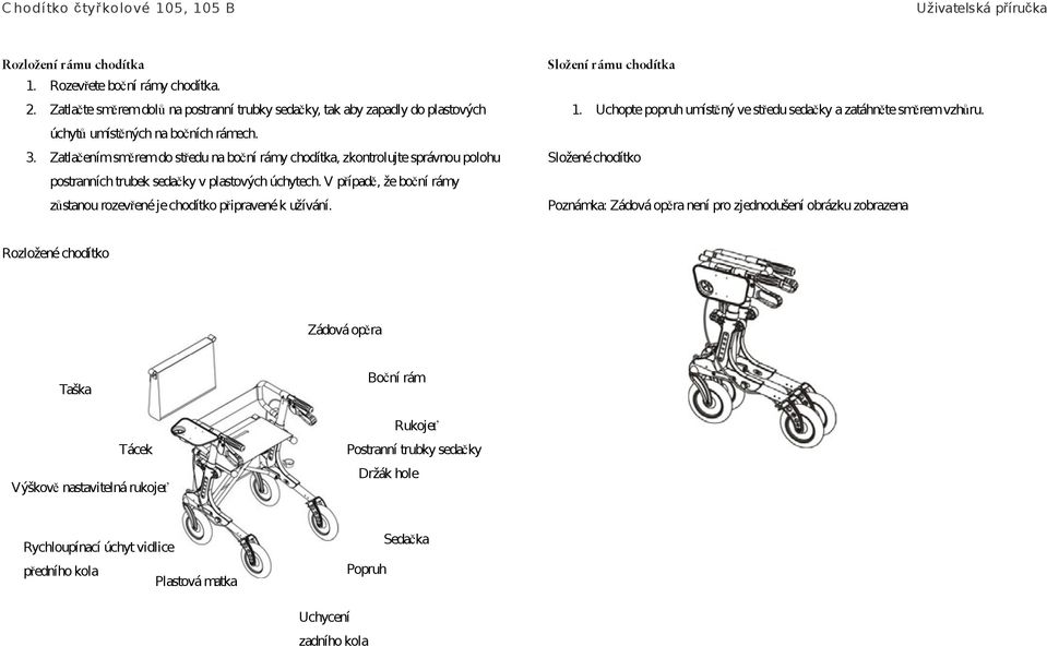 V případě, že boční rámy zůstanou rozevřené je chodítko připravené k užívání. Složení rámu chodítka 1. Uchopte popruh umístěný ve středu sedačky a zatáhněte směrem vzhůru.