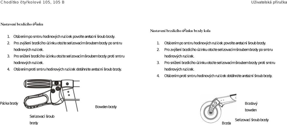 Nastavení brzdícího účinku brzdy kola 1. Otáčením po směru hodinových ručiček povolte aretační šroub brzdy. 2.