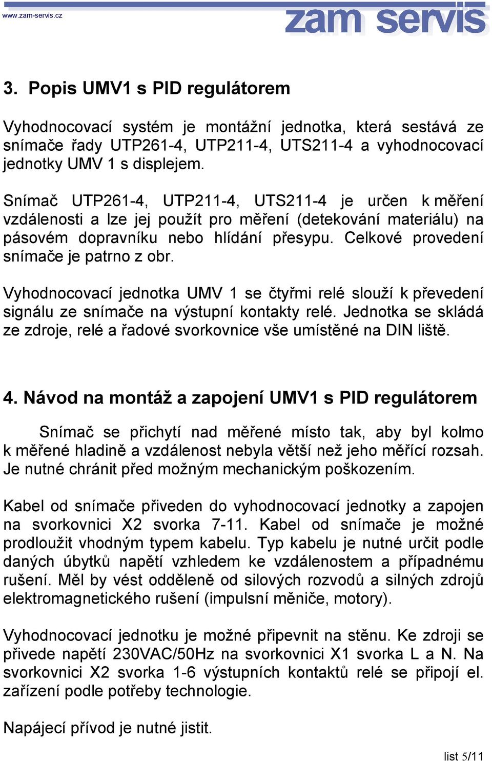 Celkové provedení snímače je patrno z obr. Vyhodnocovací jednotka UMV 1 se čtyřmi relé slouží k převedení signálu ze snímače na výstupní kontakty relé.