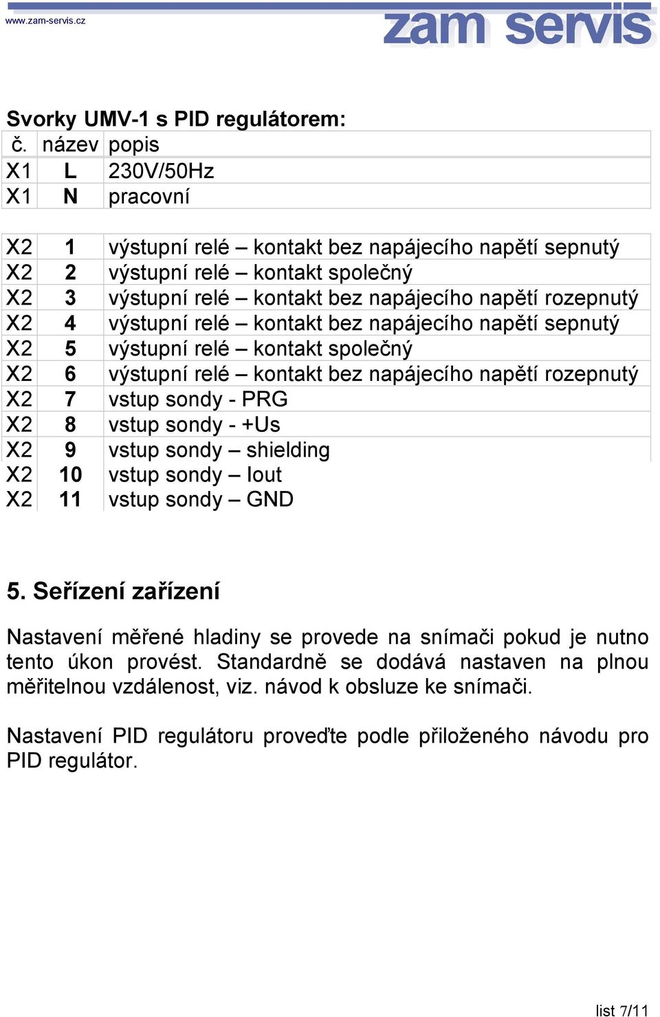 4 výstupní relé kontakt bez napájecího napětí sepnutý X2 5 výstupní relé kontakt společný X2 6 výstupní relé kontakt bez napájecího napětí rozepnutý X2 7 vstup sondy - PRG X2 8 vstup sondy - +Us