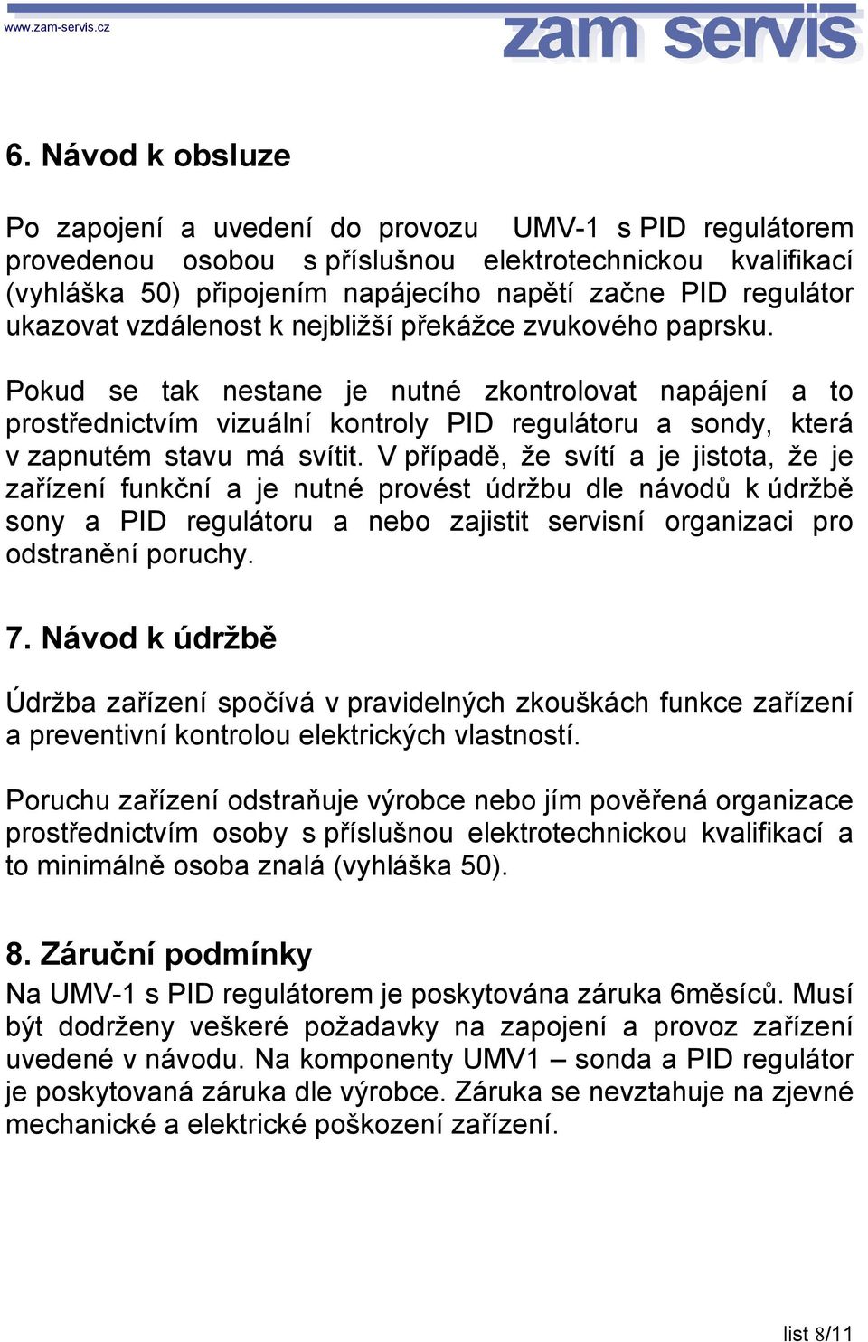 Pokud se tak nestane je nutné zkontrolovat napájení a to prostřednictvím vizuální kontroly PID regulátoru a sondy, která v zapnutém stavu má svítit.