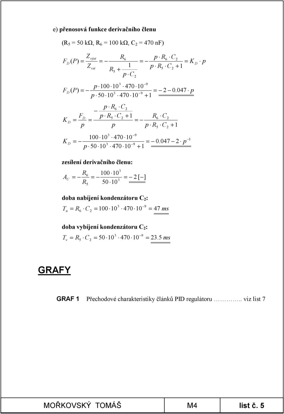 047 p p 0 10 + 1 zesílení derivačního členu: A U 6 100 10 0 10 [ ] doba nabíjení kondenzátoru C : T n C 100 10 47 ms