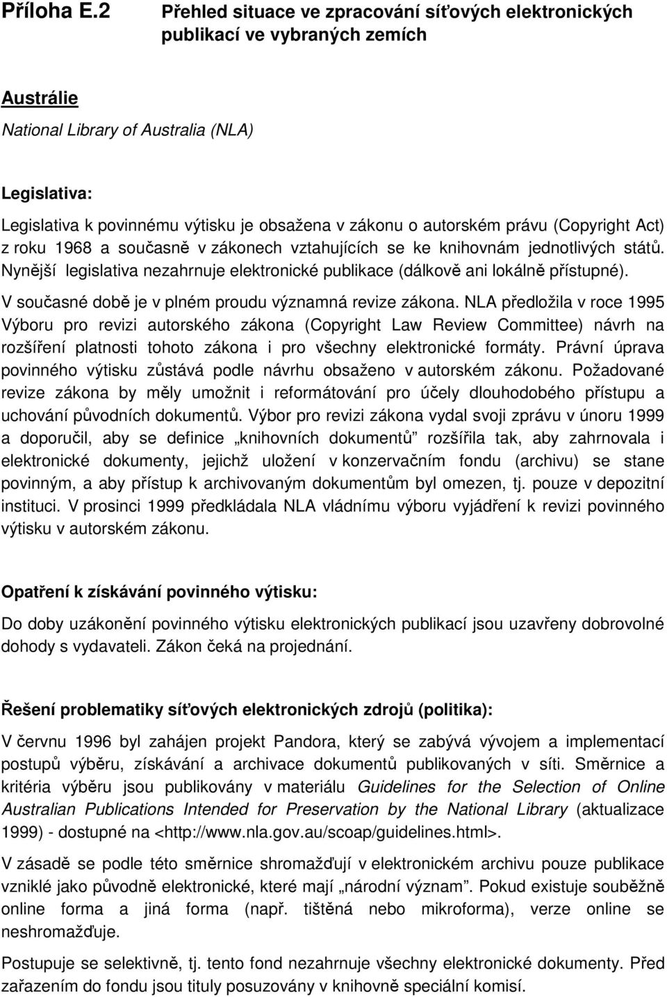 právu (Copyright Act) z roku 1968 a současně v zákonech vztahujících se ke knihovnám jednotlivých států. Nynější legislativa nezahrnuje elektronické publikace (dálkově ani lokálně přístupné).