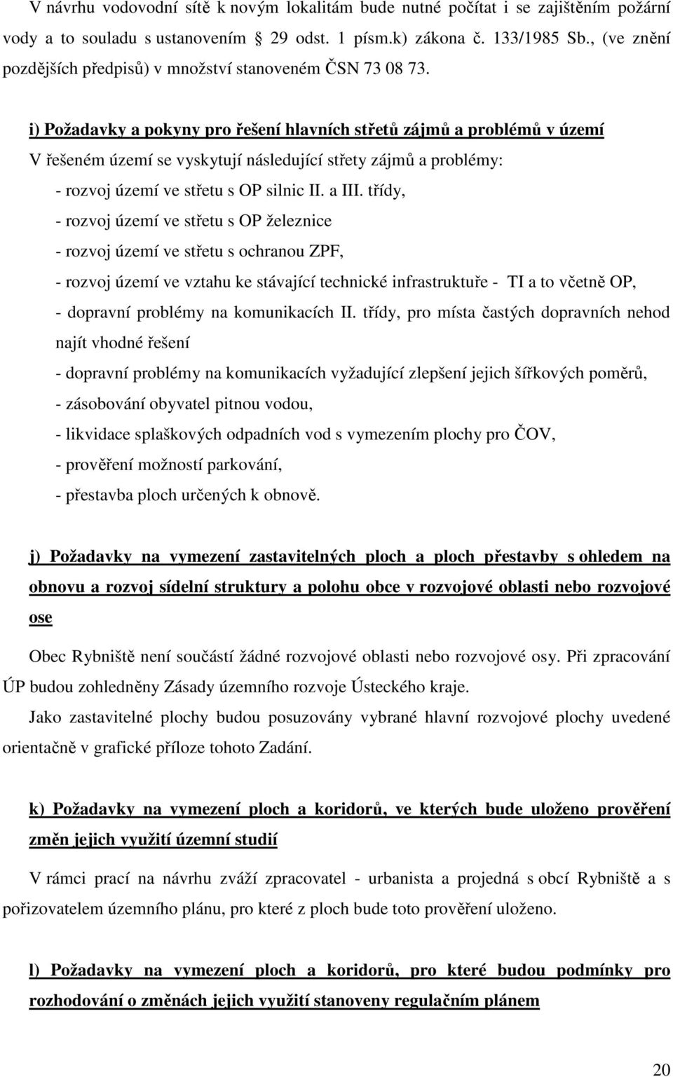 i) Požadavky a pokyny pro řešení hlavních střetů zájmů a problémů v území V řešeném území se vyskytují následující střety zájmů a problémy: - rozvoj území ve střetu s OP silnic II. a III.