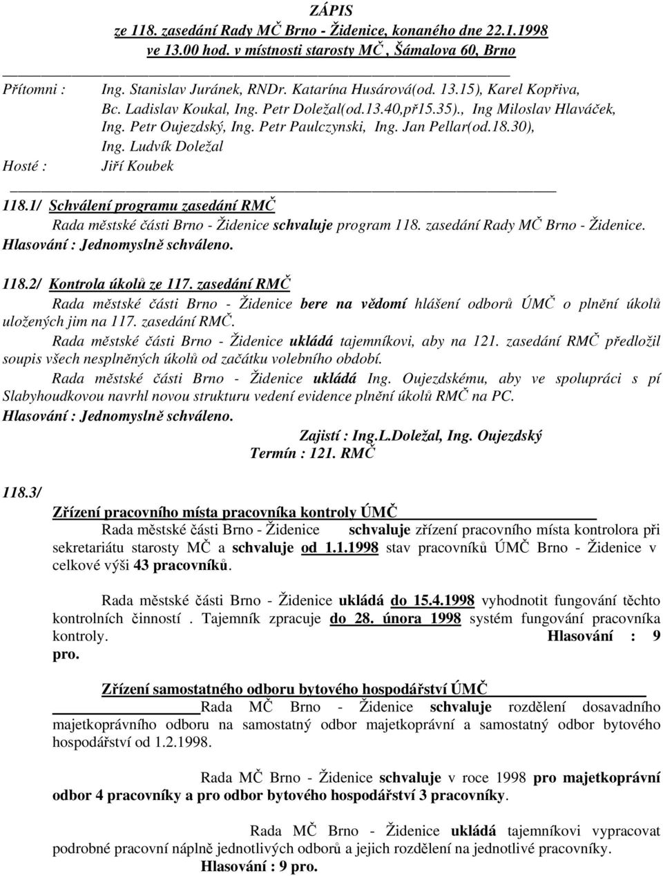 1/ Schválení programu zasedání RMČ Rada městské části Brno - Židenice schvaluje program 118. zasedání Rady MČ Brno - Židenice. Hlasování : Jednomyslně schváleno. 118.2/ Kontrola úkolů ze 117.