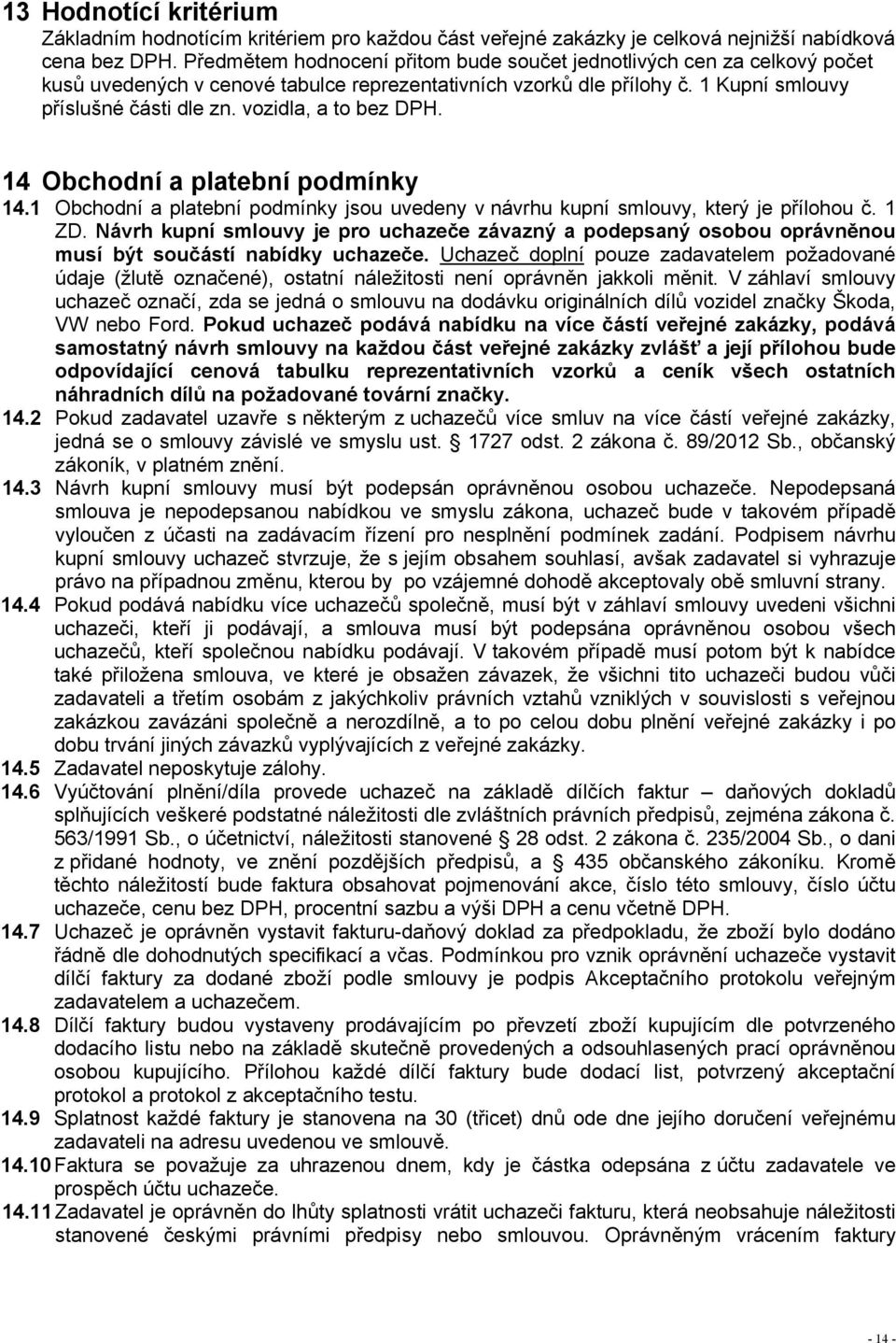 vozidla, a to bez DPH. 14 Obchodní a platební podmínky 14.1 Obchodní a platební podmínky jsou uvedeny v návrhu kupní smlouvy, který je přílohou č. 1 ZD.