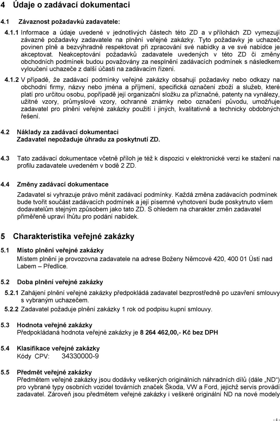 Neakceptování požadavků zadavatele uvedených v této ZD či změny obchodních podmínek budou považovány za nesplnění zadávacích podmínek s následkem vyloučení uchazeče z další účasti na zadávacím řízení.