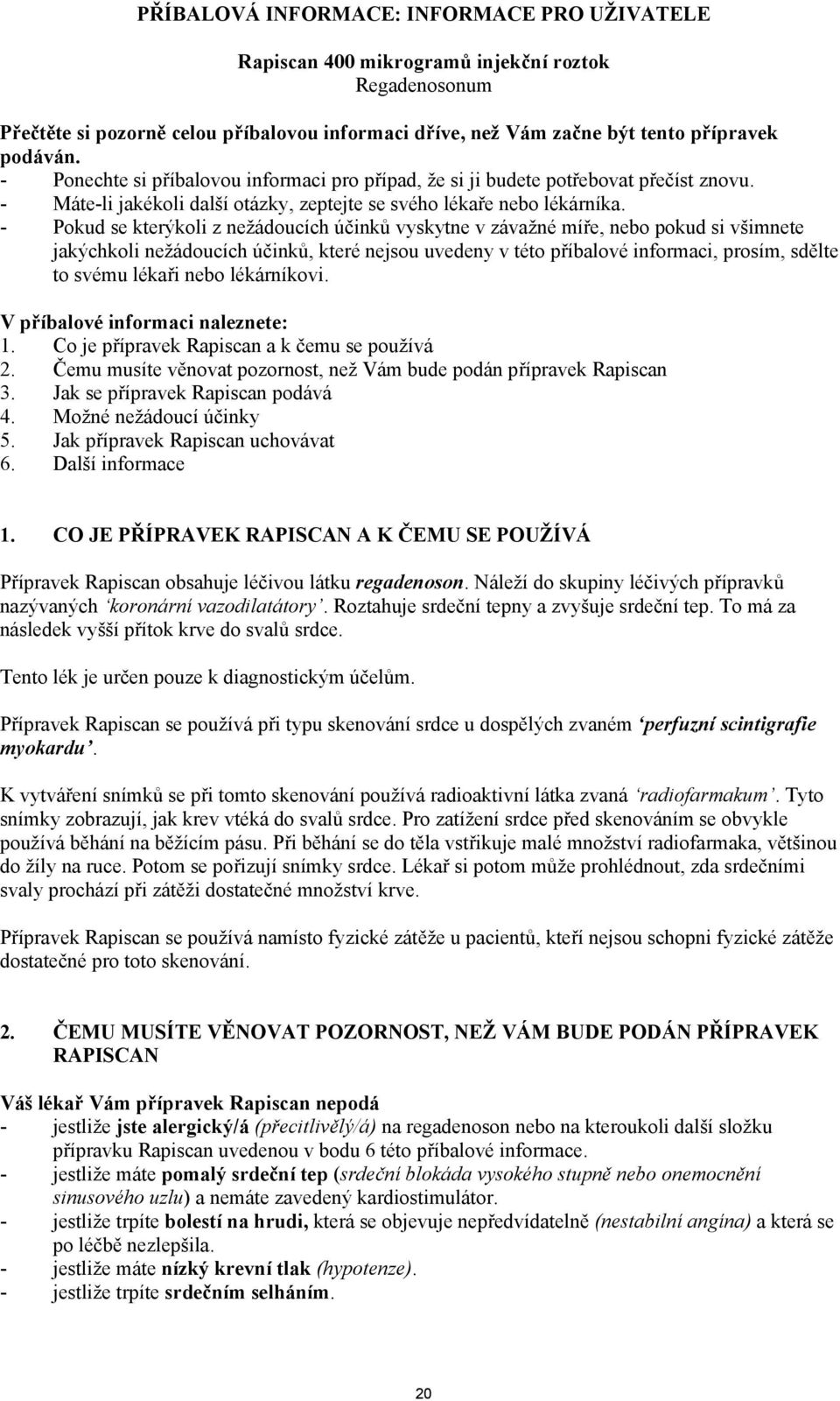 - Pokud se kterýkoli z nežádoucích účinků vyskytne v závažné míře, nebo pokud si všimnete jakýchkoli nežádoucích účinků, které nejsou uvedeny v této příbalové informaci, prosím, sdělte to svému