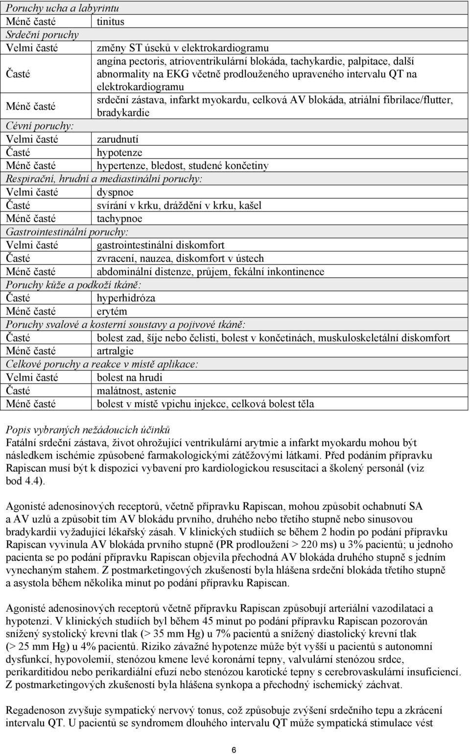 poruchy: Velmi časté zarudnutí Časté hypotenze Méně časté hypertenze, bledost, studené končetiny Respirační, hrudní a mediastinální poruchy: Velmi časté dyspnoe Časté svírání v krku, dráždění v krku,