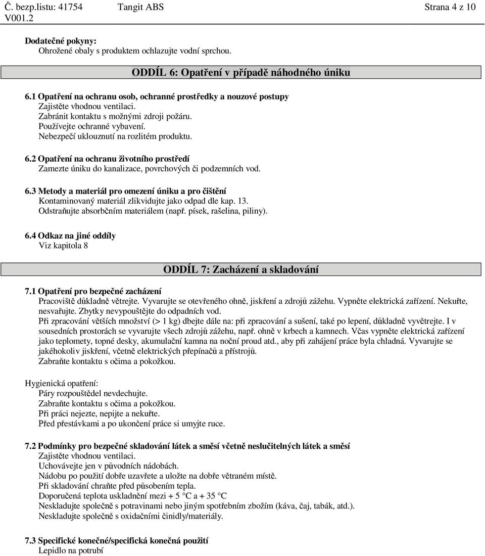 Nebezpe í uklouznutí na rozlitém produktu. 6.2 Opat ení na ochranu životního prost edí Zamezte úniku do kanalizace, povrchových i podzemních vod. 6.3 Metody a materiál pro omezení úniku a pro išt ní Kontaminovaný materiál zlikvidujte jako odpad dle kap.