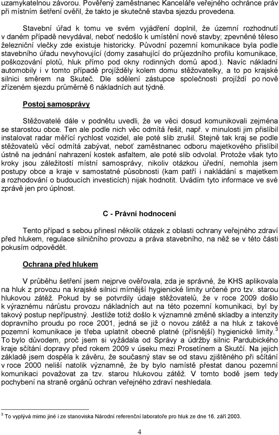 Původní pozemní komunikace byla podle stavebního úřadu nevyhovující (domy zasahující do průjezdního profilu komunikace, poškozování plotů, hluk přímo pod okny rodinných domů apod.).