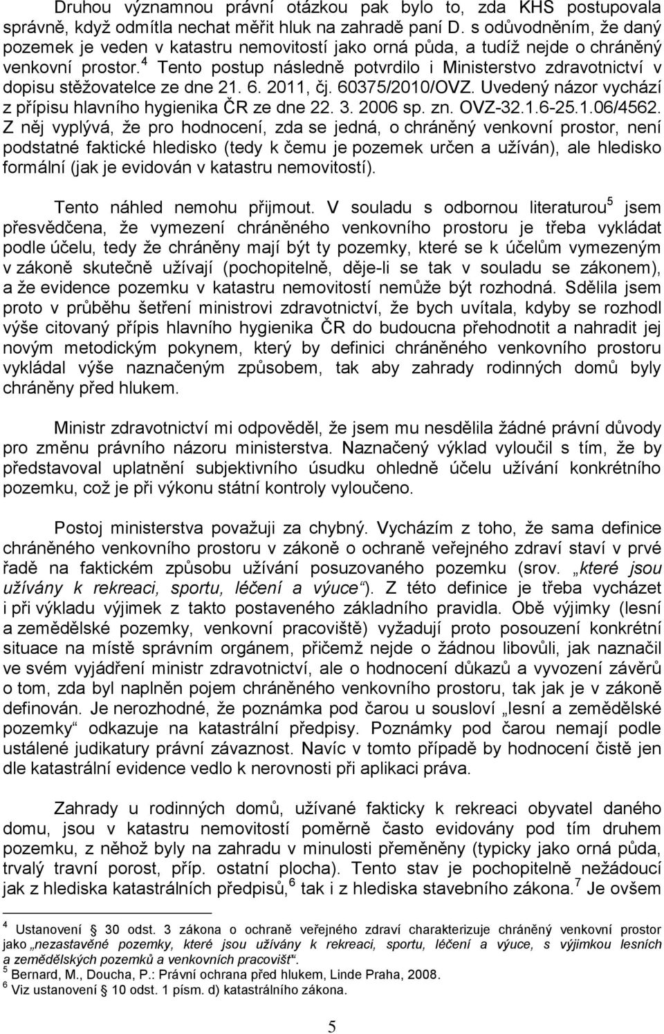 4 Tento postup následně potvrdilo i Ministerstvo zdravotnictví v dopisu stěžovatelce ze dne 21. 6. 2011, čj. 60375/2010/OVZ. Uvedený názor vychází z přípisu hlavního hygienika ČR ze dne 22. 3.