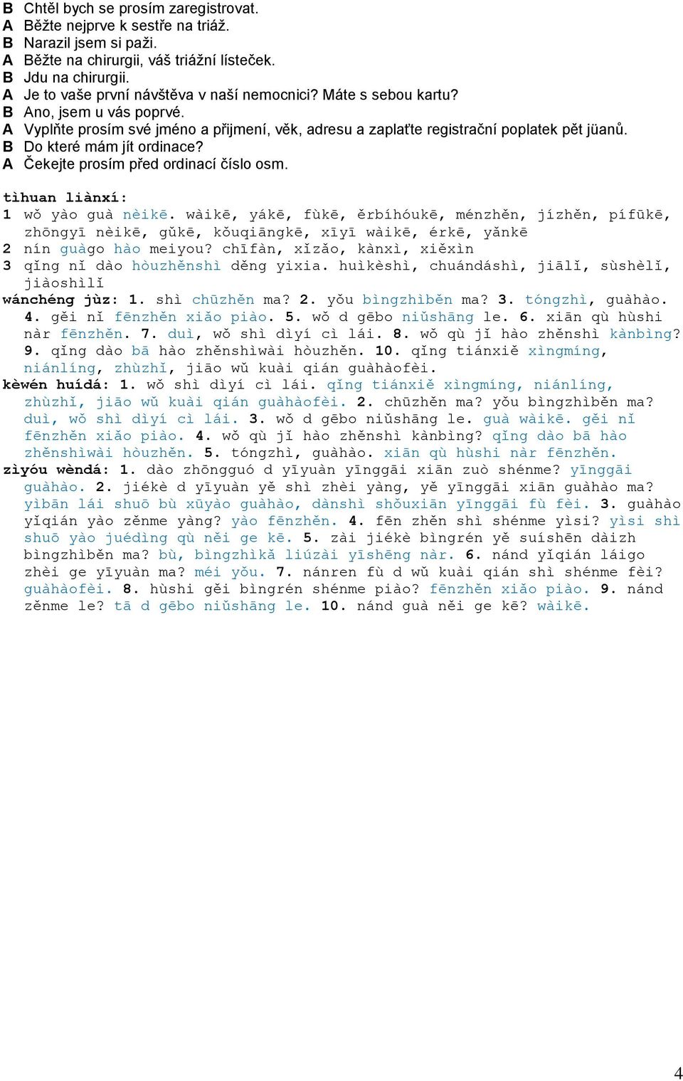 B Do které mám jít ordinace? A Čekejte prosím před ordinací číslo osm. tìhuan liànxí: 1 wǒ yào guà nèikē.