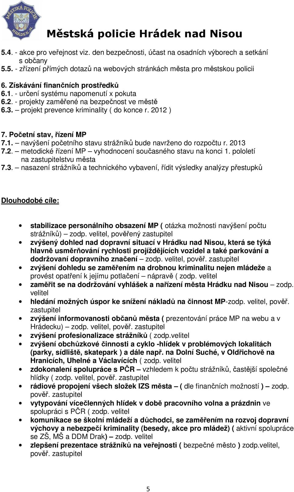 Početní stav, řízení MP 7.1. navýšení početního stavu strážníků bude navrženo do rozpočtu r. 2013 7.2. metodické řízení MP vyhodnocení současného stavu na konci 1. pololetí na zastupitelstvu města 7.