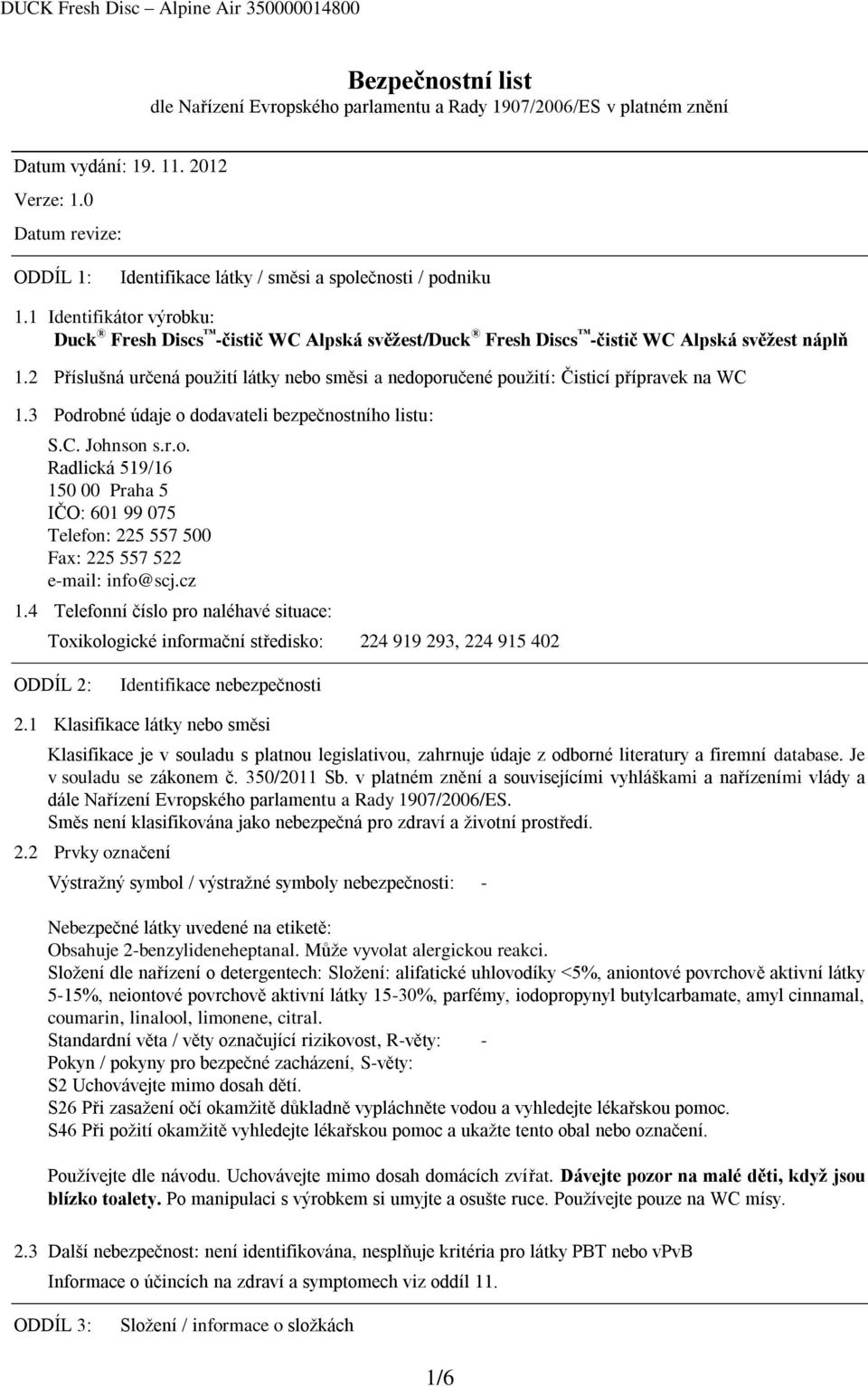 2 Příslušná určená použití látky nebo směsi a nedoporučené použití: Čisticí přípravek na WC 1.3 Podrobné údaje o dodavateli bezpečnostního listu: S.C. Johnson s.r.o. Radlická 519/16 150 00 Praha 5 IČO: 601 99 075 Telefon: 225 557 500 Fax: 225 557 522 e-mail: info@scj.