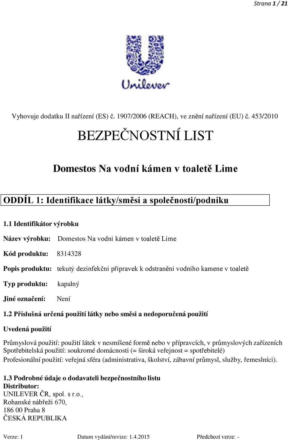 1 Identifikátor výrobku Název výrobku: Domestos Na vodní kámen v toaletě Lime Kód produktu: 8314328 Popis produktu: tekutý dezinfekční přípravek k odstranění vodního kamene v toaletě Typ produktu: