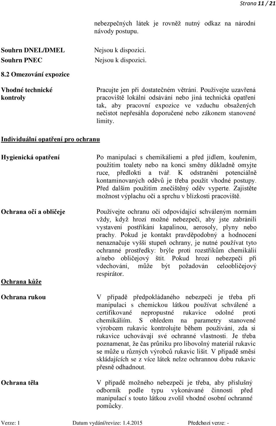 Individuální opatření pro ochranu Hygienická opatření Ochrana očí a obličeje Ochrana kůže Ochrana rukou Ochrana těla Po manipulaci s chemikáliemi a před jídlem, kouřením, použitím toalety nebo na