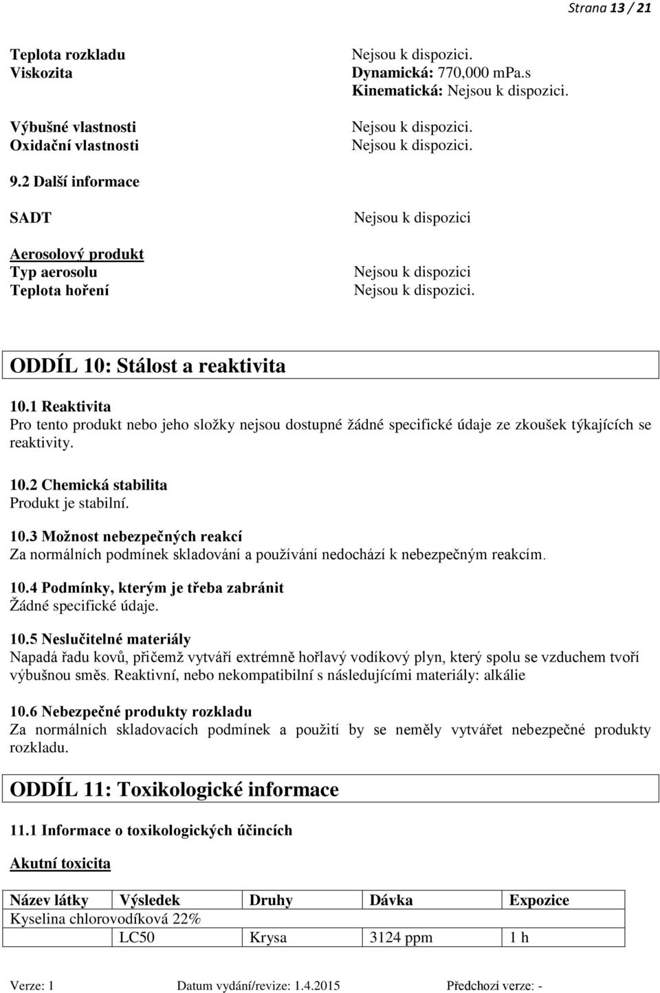 1 Reaktivita Pro tento produkt nebo jeho složky nejsou dostupné žádné specifické údaje ze zkoušek týkajících se reaktivity. 10.