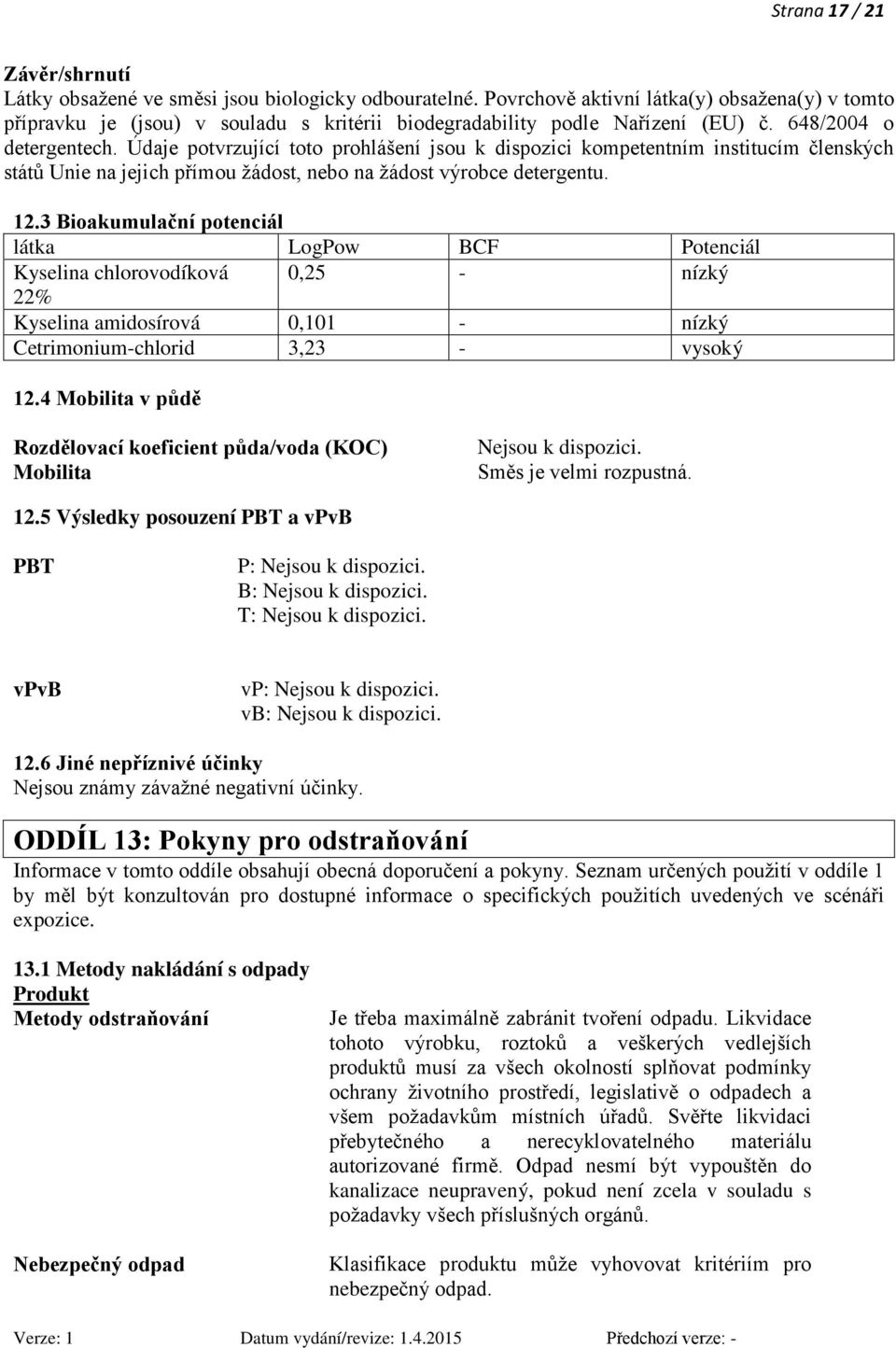 Údaje potvrzující toto prohlášení jsou k dispozici kompetentním institucím členských států Unie na jejich přímou žádost, nebo na žádost výrobce detergentu. 12.