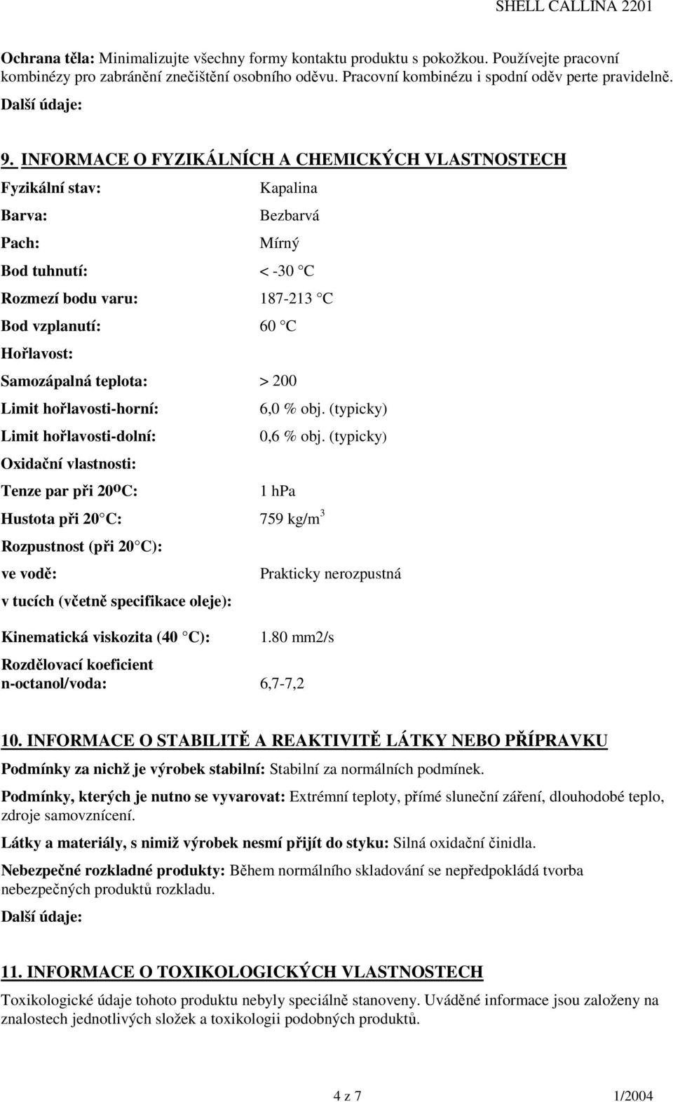 teplota: > 200 Limit hořlavosti-horní: Limit hořlavosti-dolní: Oxidační vlastnosti: Tenze par při 20 o C: 6,0 % obj. (typicky) 0,6 % obj.