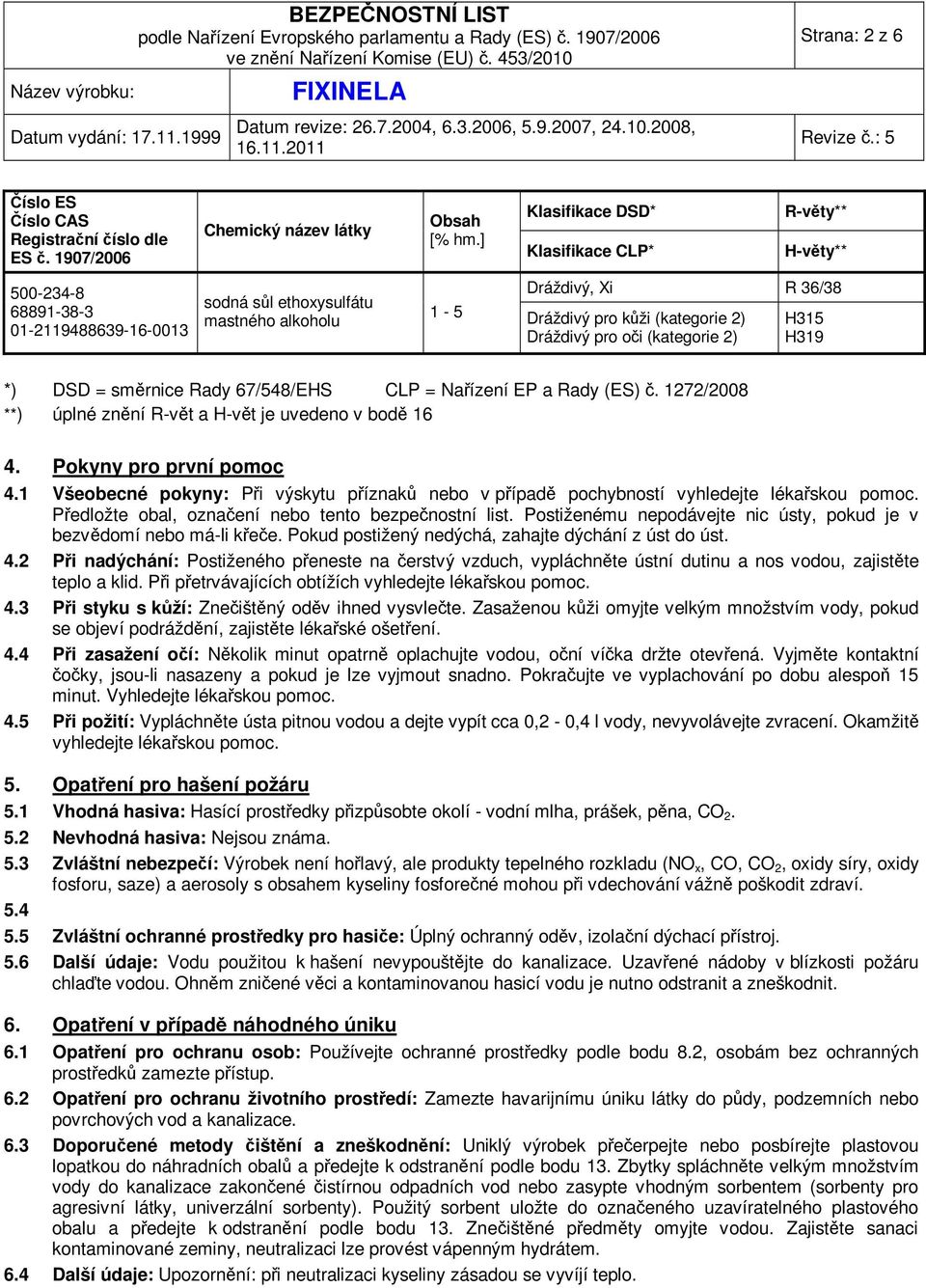 Dráždivý pro oči (kategorie 2) H315 H319 *) DSD = směrnice Rady 67/548/EHS CLP = Nařízení EP a Rady (ES) č. 1272/2008 **) úplné znění R-vět a H-vět je uvedeno v bodě 16 4. Pokyny pro první pomoc 4.