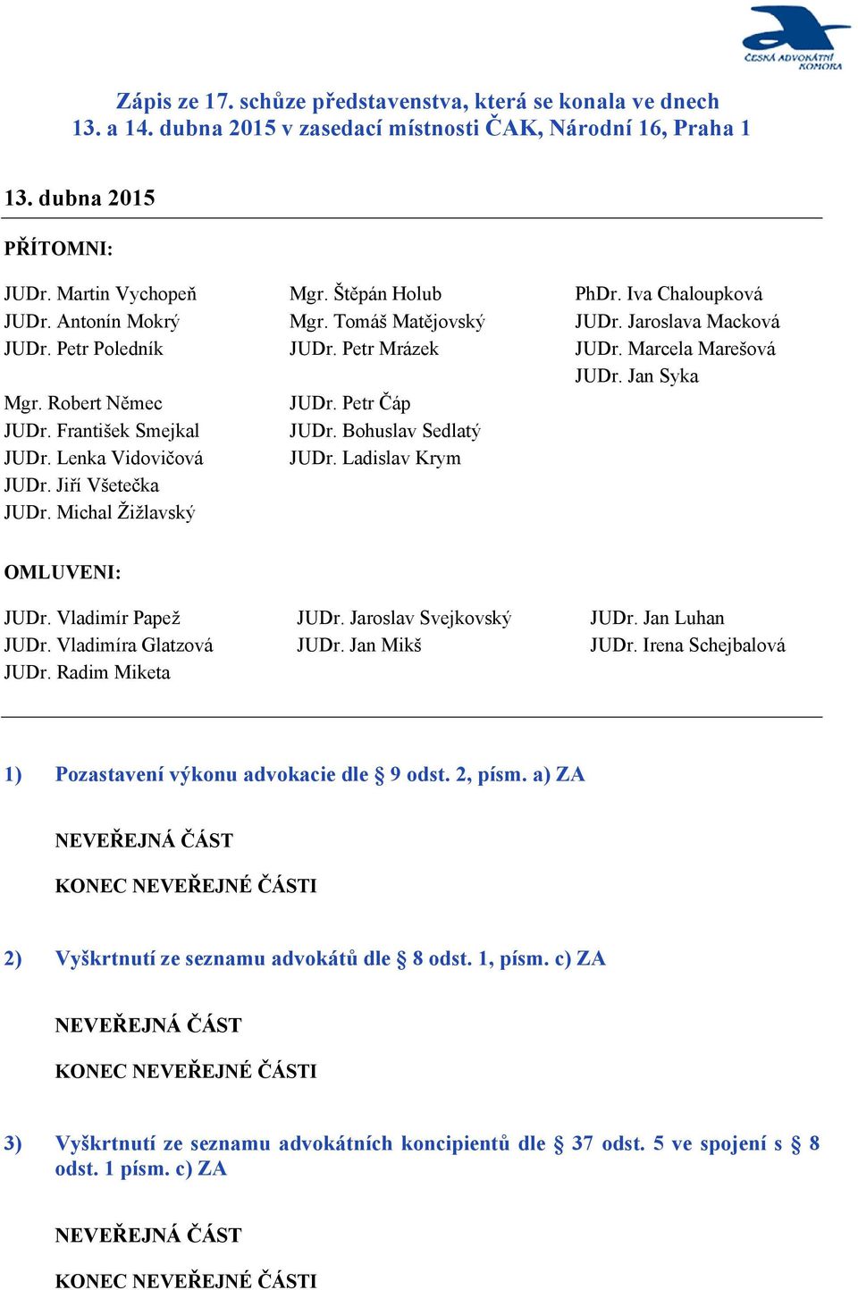 Iva Chaloupková JUDr. Jaroslava Macková JUDr. Marcela Marešová JUDr. Jan Syka OMLUVENI: JUDr. Vladimír Papež JUDr. Vladimíra Glatzová JUDr. Radim Miketa JUDr. Jaroslav Svejkovský JUDr. Jan Mikš JUDr.