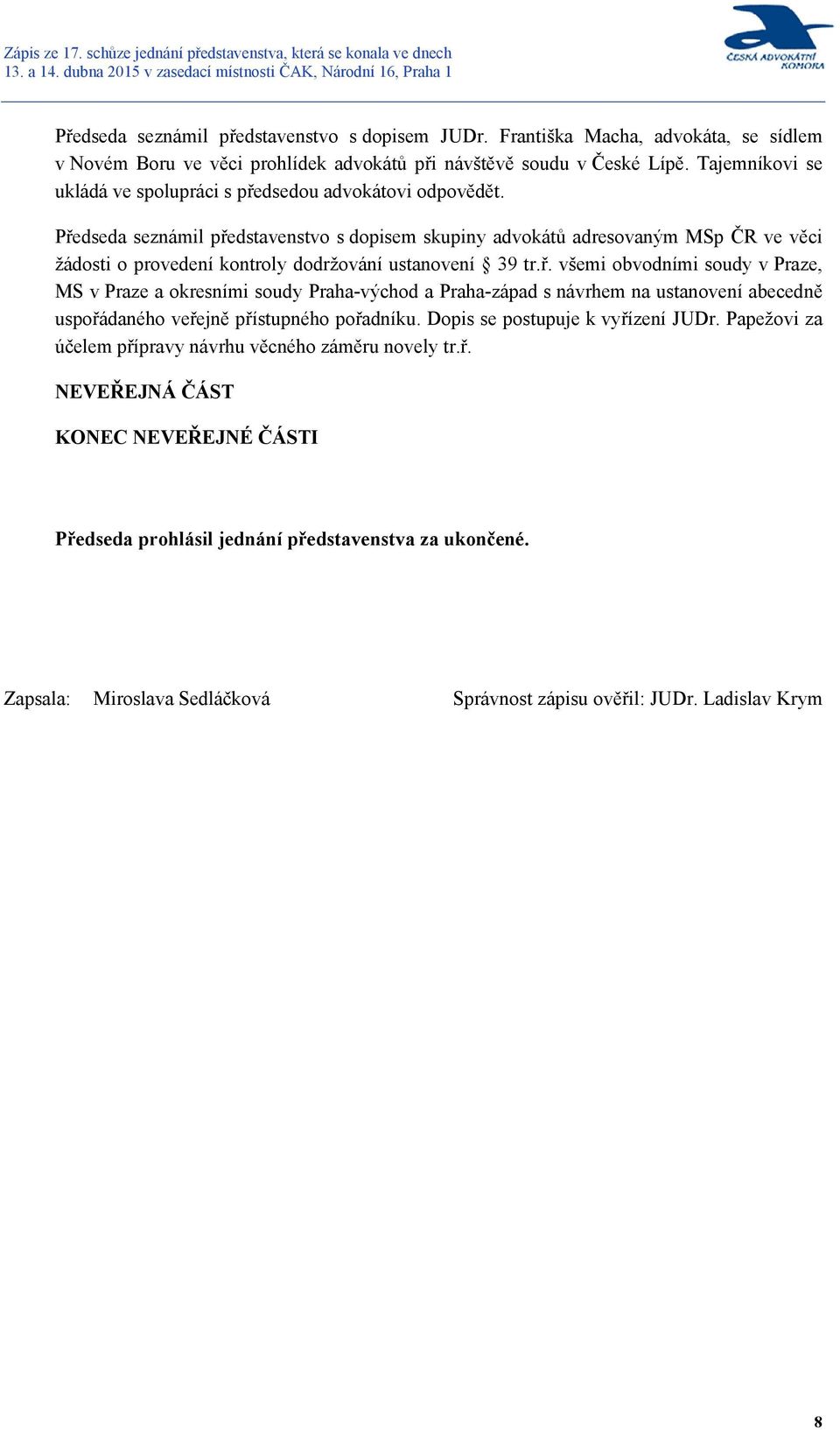 Předseda seznámil představenstvo s dopisem skupiny advokátů adresovaným MSp ČR ve věci žádosti o provedení kontroly dodržování ustanovení 39 tr.ř. všemi obvodními soudy v Praze, MS v Praze a okresními soudy Praha-východ a Praha-západ s návrhem na ustanovení abecedně uspořádaného veřejně přístupného pořadníku.