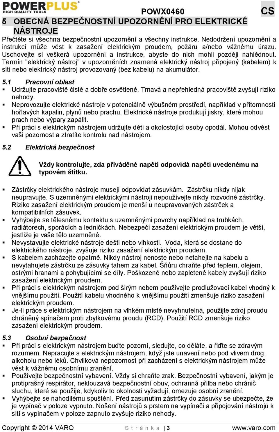 Termín "elektrický nástroj" v upozorněních znamená elektrický nástroj připojený (kabelem) k síti nebo elektrický nástroj provozovaný (bez kabelu) na akumulátor. 5.