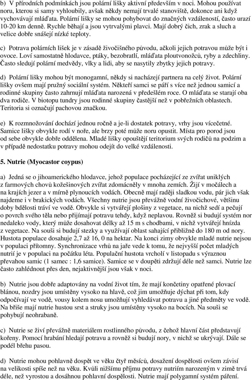 c) Potrava polárních lišek je v zásadě živočišného původu, ačkoli jejich potravou může být i ovoce. Loví samostatně hlodavce, ptáky, bezobratlí, mláďata ploutvonožců, ryby a zdechliny.