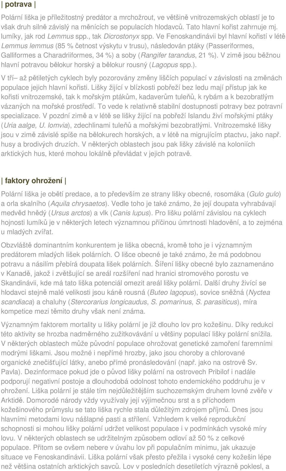 Ve Fenoskandinávii byl hlavní kořistí v létě Lemmus lemmus (85 % četnost výskytu v trusu), následován ptáky (Passeriformes, Galliformes a Charadriiformes, 34 %) a soby (Rangifer tarandus, 21 %).