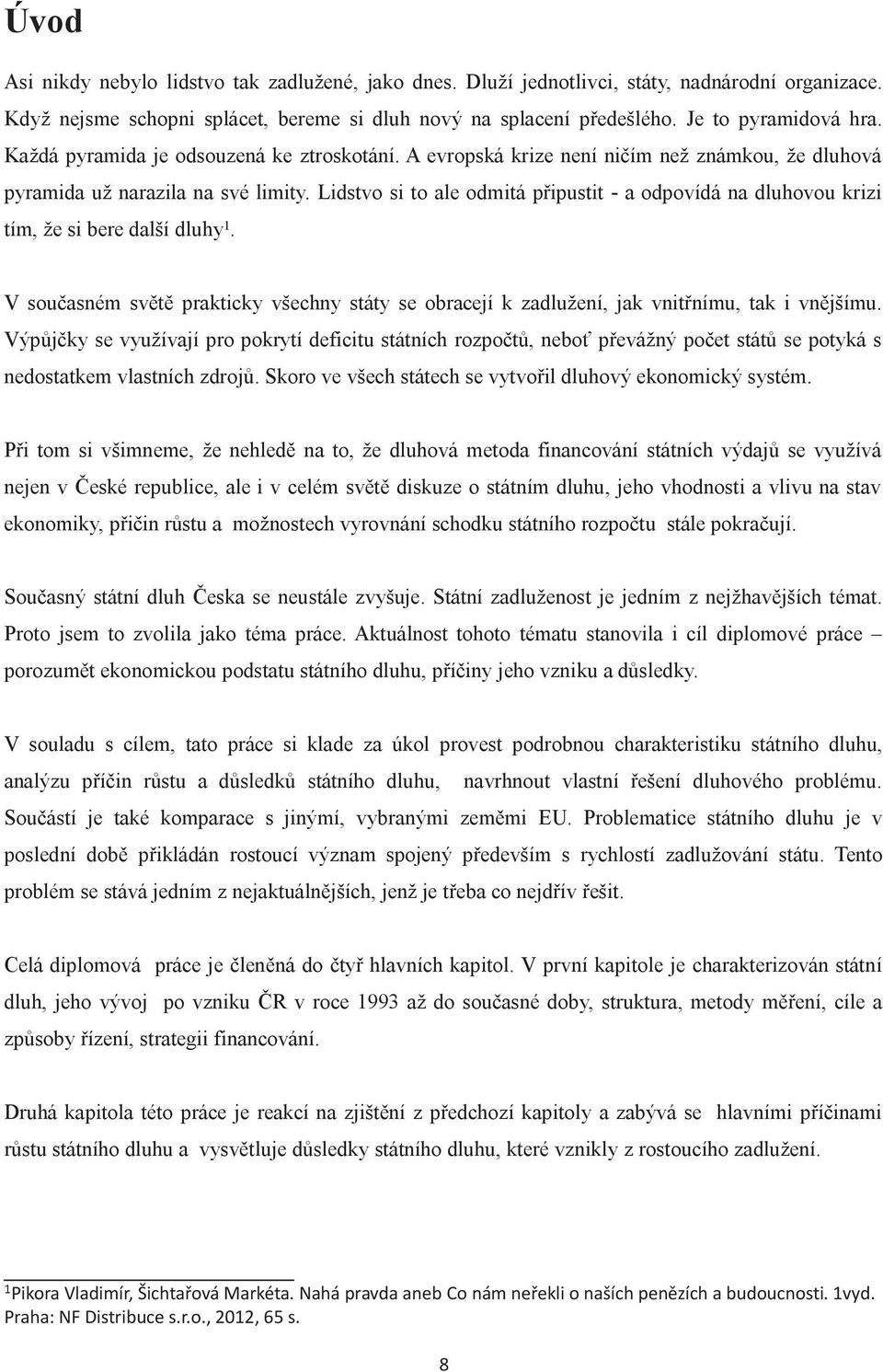 Lidstvo si to ale odmitá připustit - a odpovídá na dluhovou krizi tím, že si bere další dluhy 1. V současném světě prakticky všechny státy se obracejí k zadlužení, jak vnitřnímu, tak i vnějšímu.