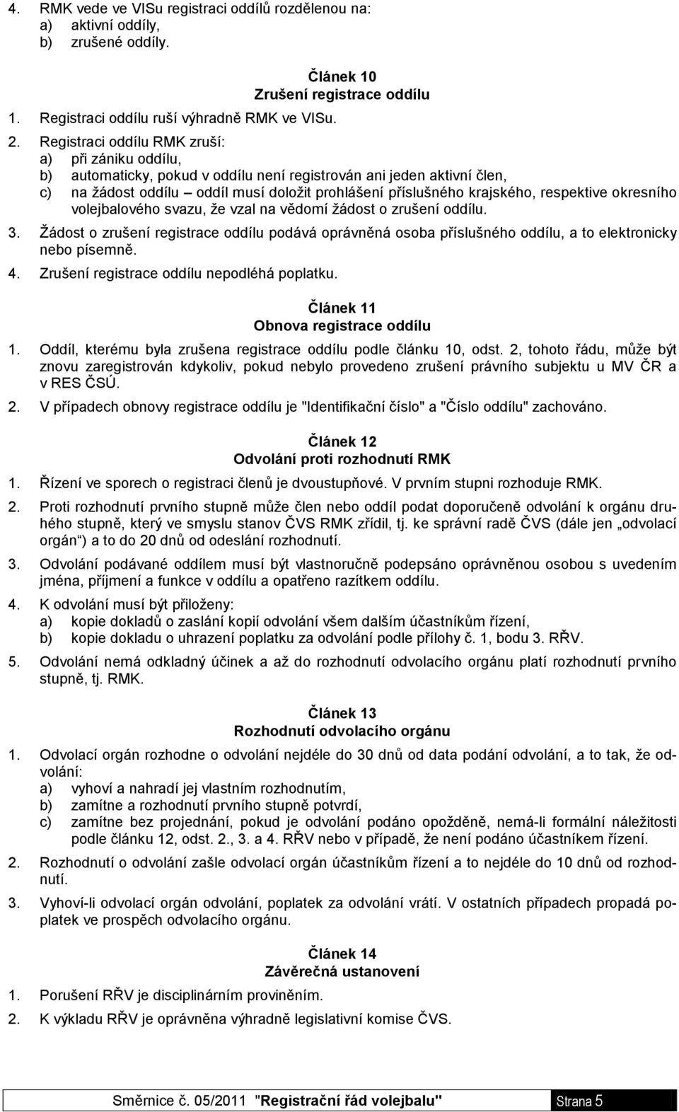 respektive okresního volejbalového svazu, že vzal na vědomí žádost o zrušení oddílu. 3. Žádost o zrušení registrace oddílu podává oprávněná osoba příslušného oddílu, a to elektronicky nebo písemně. 4.