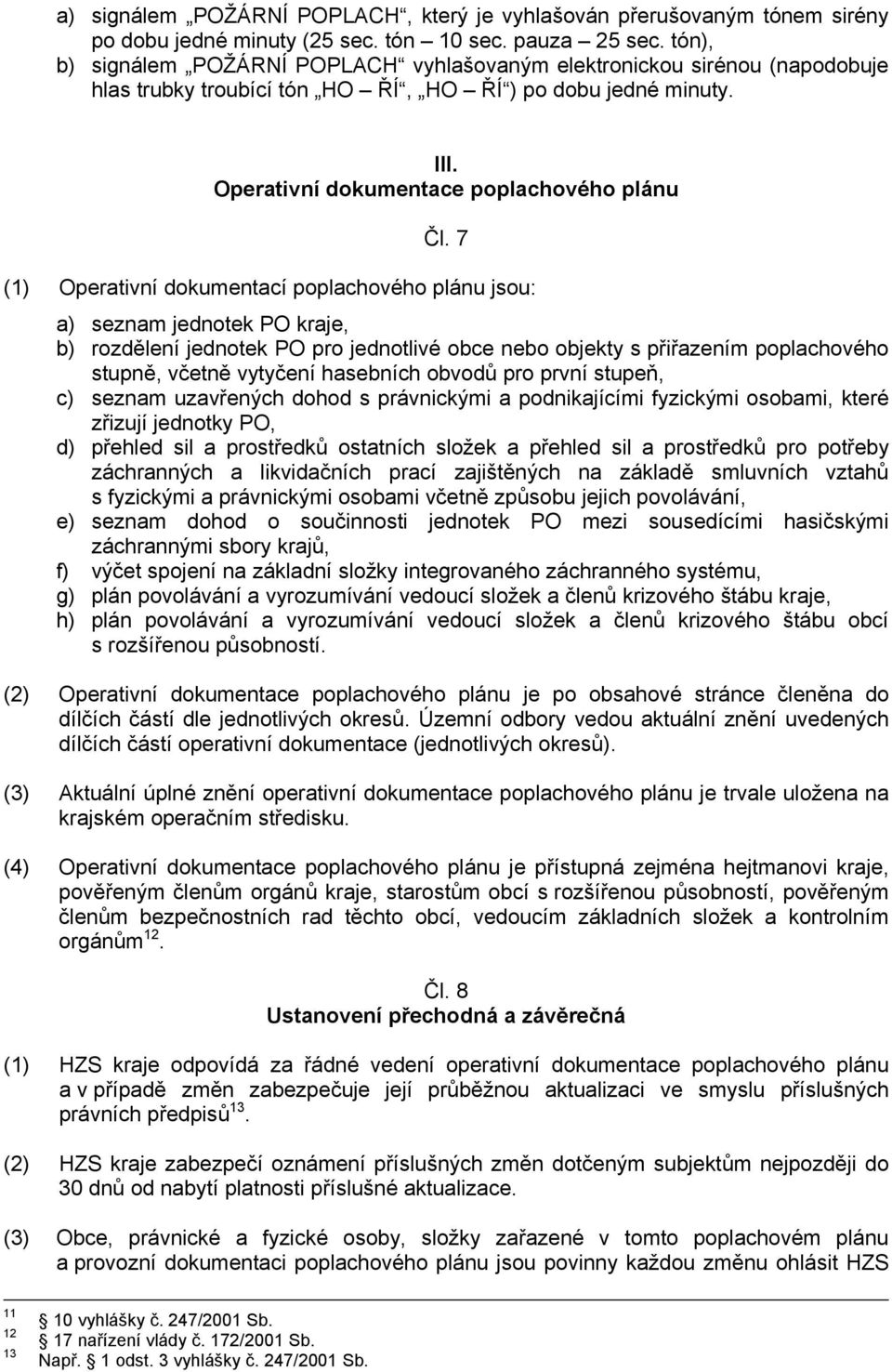 7 (1) Operativní dokumentací poplachového plánu jsou: a) seznam jednotek PO kraje, b) rozdělení jednotek PO pro jednotlivé obce nebo objekty s přiřazením poplachového stupně, včetně vytyčení