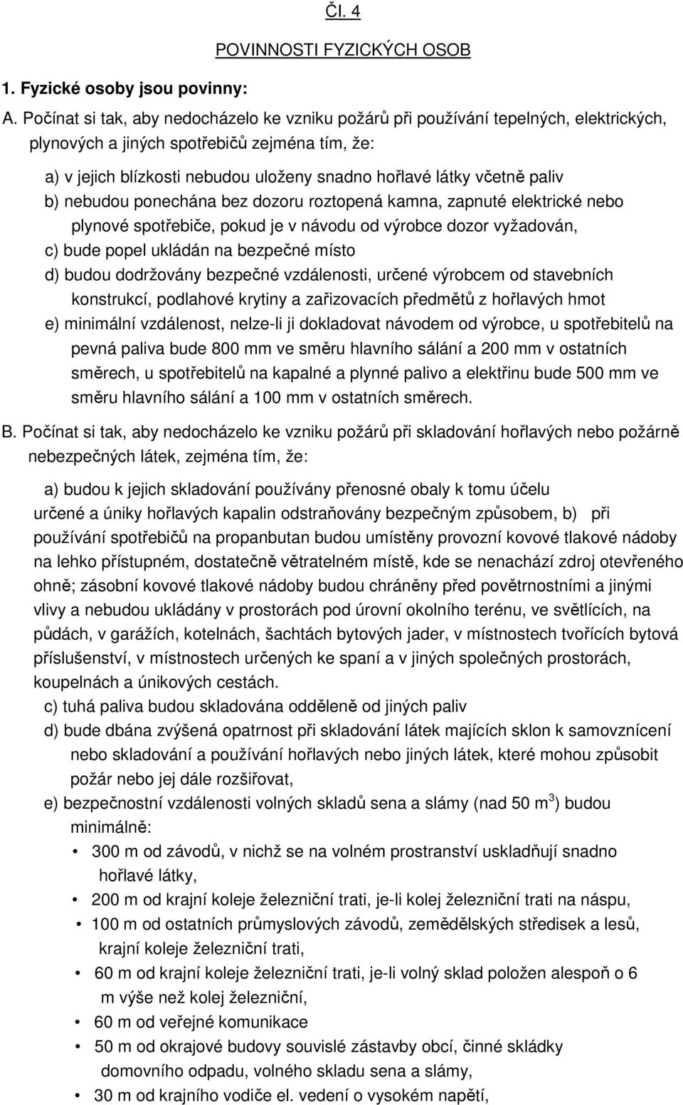 včetně paliv b) nebudou ponechána bez dozoru roztopená kamna, zapnuté elektrické nebo plynové spotřebiče, pokud je v návodu od výrobce dozor vyžadován, c) bude popel ukládán na bezpečné místo d)
