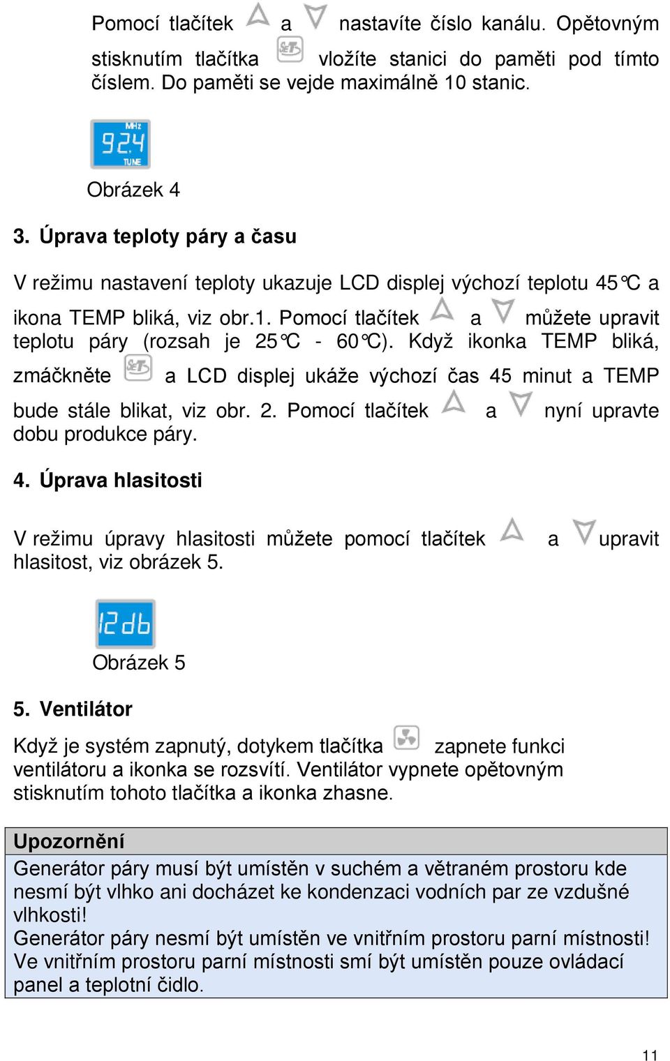 Když ikonka TEMP bliká, zmáčkněte a LCD displej ukáže výchozí čas 45 minut a TEMP bude stále blikat, viz obr. 2. Pomocí tlačítek a nyní upravte dobu produkce páry. 4. Úprava hlasitosti V režimu úpravy hlasitosti můžete pomocí tlačítek a upravit hlasitost, viz obrázek 5.