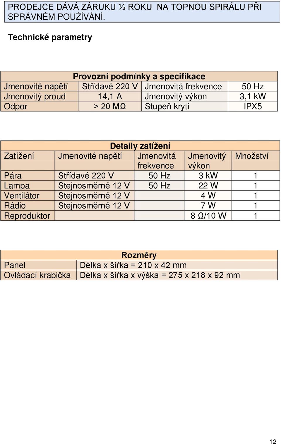 3,1 kw Odpor > 20 MΩ Stupeň krytí IPX5 Detaily zatížení Zatížení Jmenovité napětí Jmenovitá Jmenovitý Množství frekvence výkon Pára Střídavé 220 V 50