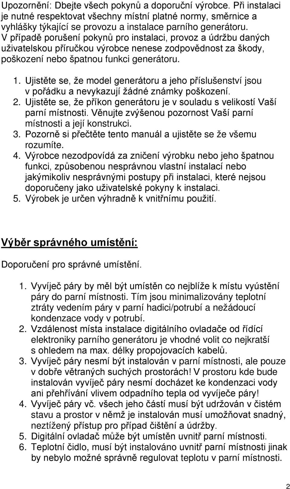 Ujistěte se, že model generátoru a jeho příslušenství jsou v pořádku a nevykazují žádné známky poškození. 2. Ujistěte se, že příkon generátoru je v souladu s velikostí Vaší parní místnosti.