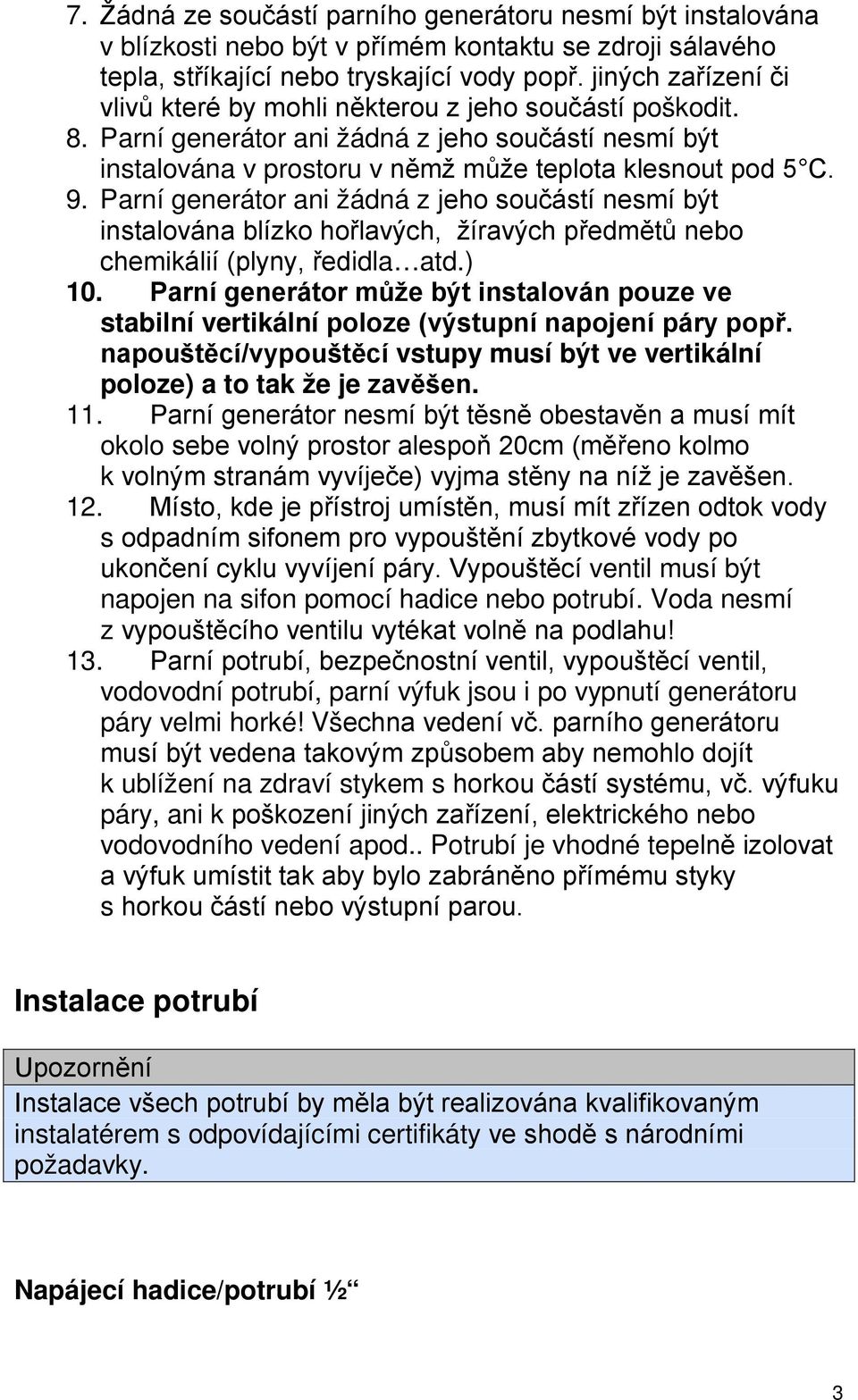 Parní generátor ani žádná z jeho součástí nesmí být instalována blízko hořlavých, žíravých předmětů nebo chemikálií (plyny, ředidla atd.) 10.