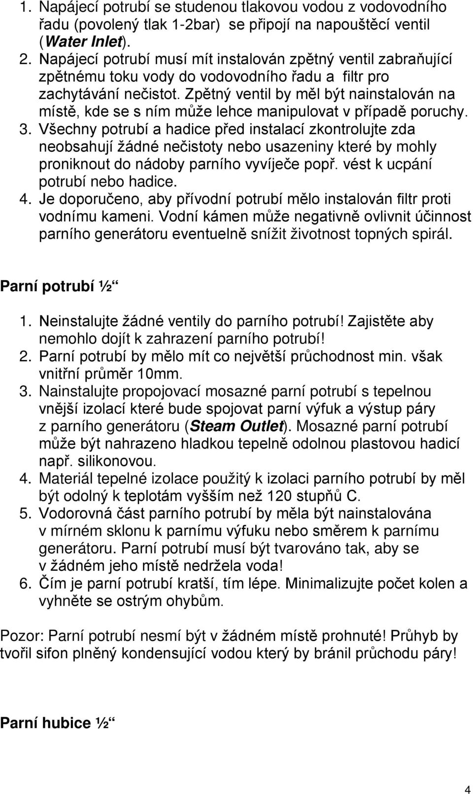 Zpětný ventil by měl být nainstalován na místě, kde se s ním může lehce manipulovat v případě poruchy. 3.