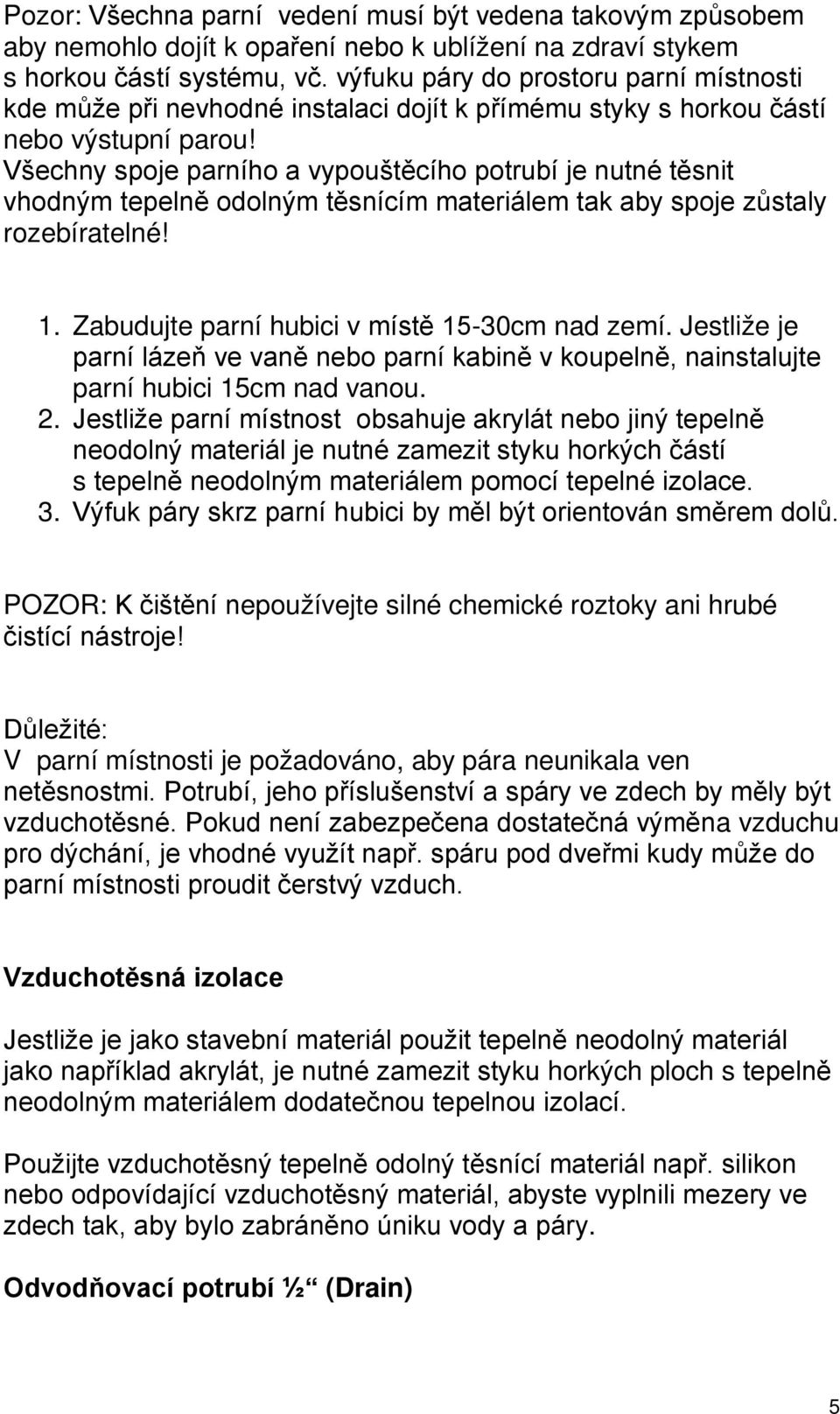 Všechny spoje parního a vypouštěcího potrubí je nutné těsnit vhodným tepelně odolným těsnícím materiálem tak aby spoje zůstaly rozebíratelné! 1. Zabudujte parní hubici v místě 15-30cm nad zemí.