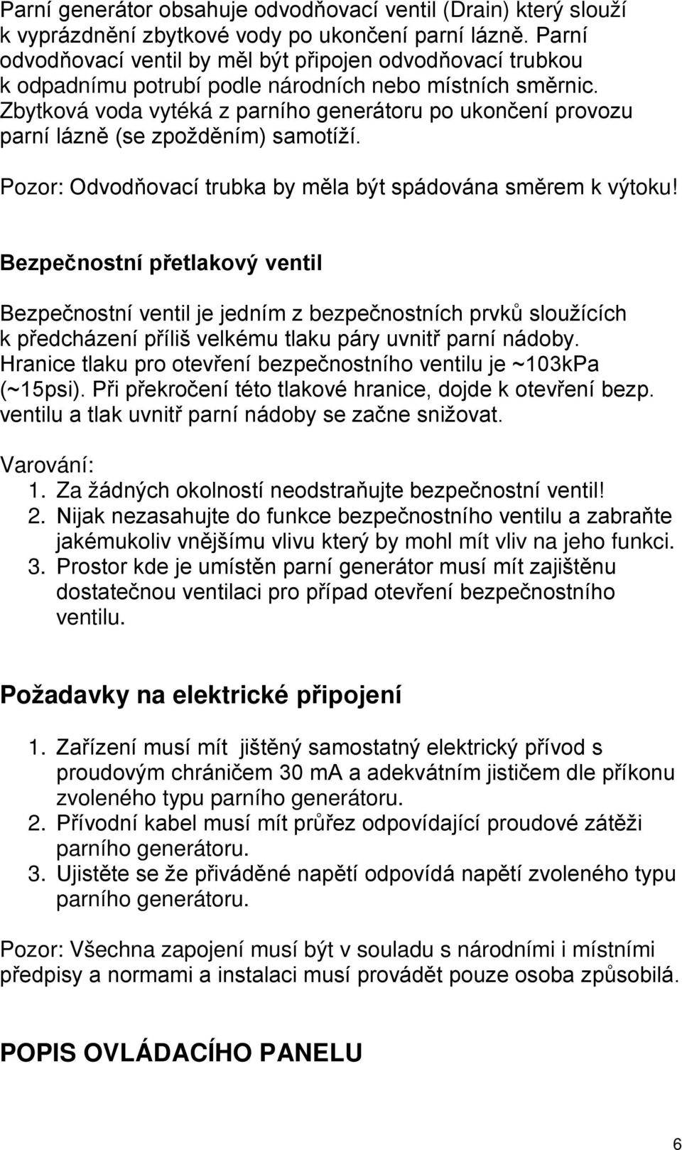 Zbytková voda vytéká z parního generátoru po ukončení provozu parní lázně (se zpožděním) samotíží. Pozor: Odvodňovací trubka by měla být spádována směrem k výtoku!