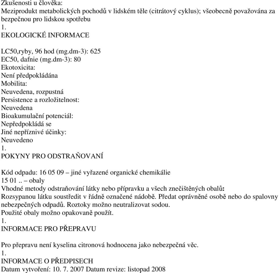 dm-3): 80 Ekotoxicita: Není předpokládána Mobilita: Neuvedena, rozpustná Persistence a rozložitelnost: Neuvedena Bioakumulační potenciál: Nepředpokládá se Jiné nepříznivé účinky: POKYNY PRO