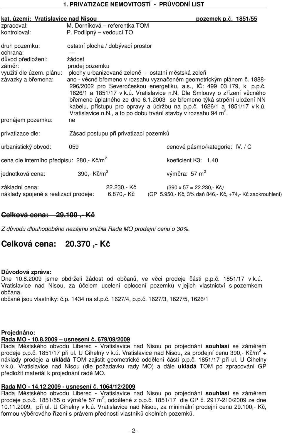 plánu: plochy urbanizované zeleně - ostatní městská zeleň závazky a břemena: ano - věcné břemeno v rozsahu vyznačeném geometrickým plánem č. 1888-296/2002 pro Severočeskou energetiku, a.s., IČ: 499 03 179, k p.