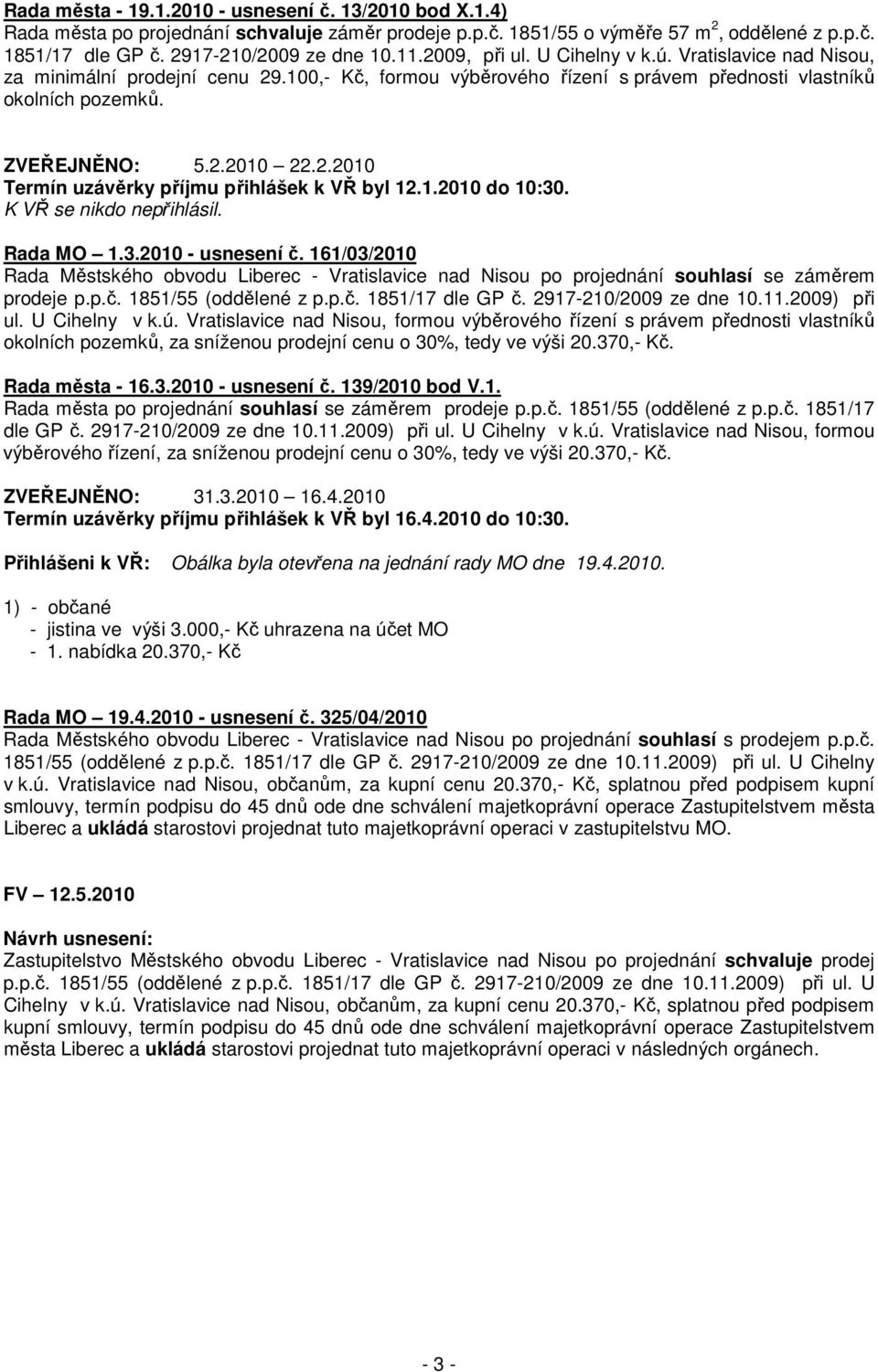 1.2010 do 10:30. K VŘ se nikdo nepřihlásil. Rada MO 1.3.2010 - usnesení č. 161/03/2010 prodeje p.p.č. 1851/55 (oddělené z p.p.č. 1851/17 dle GP č. 2917-210/2009 ze dne 10.11.2009) při ul.