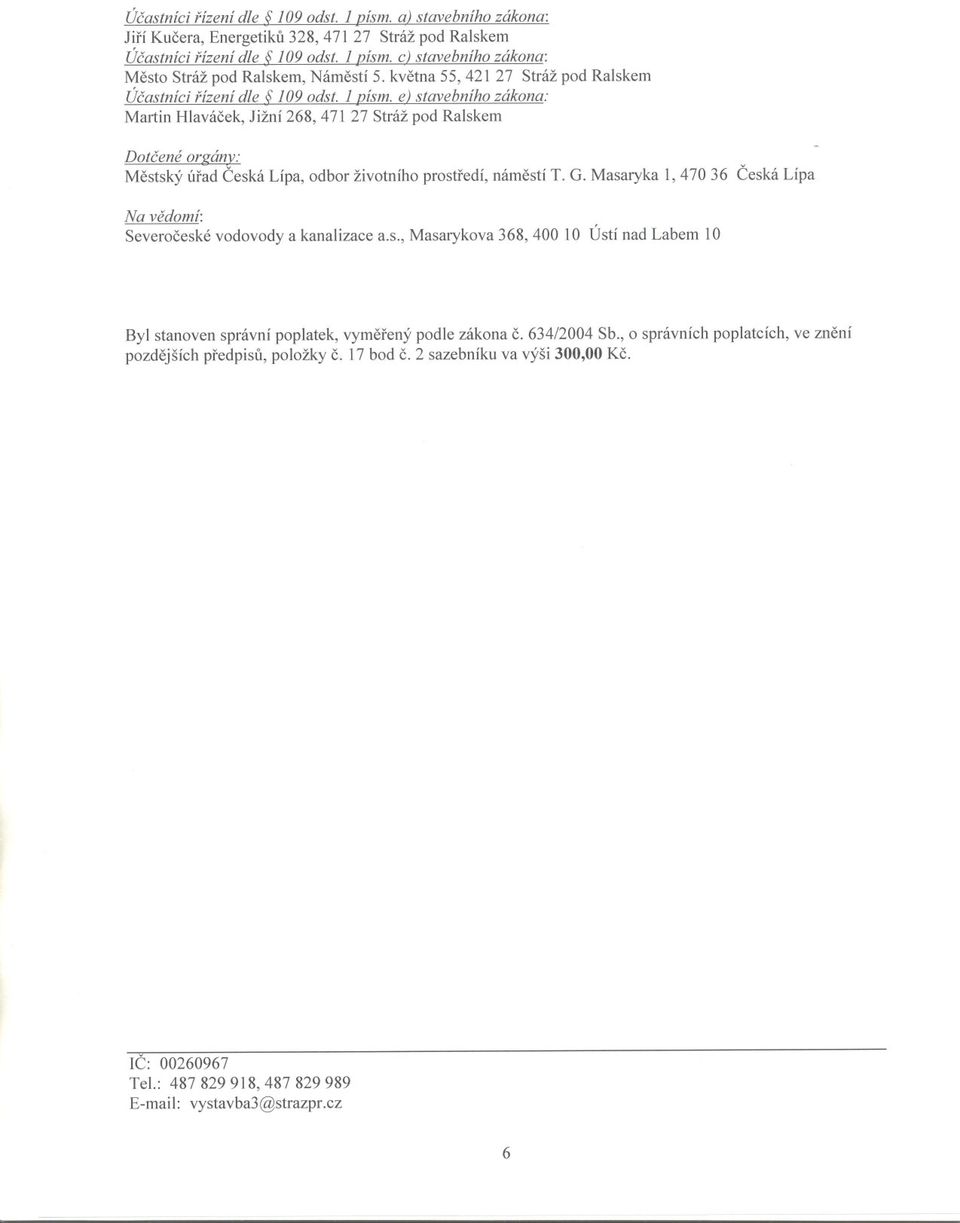 1 písmo ej stavebního zákona: Martin Hlavácek, Jižní 268, 471 27 Stráž pod Ralskem Dotcené orgánv: Mestský úrad Ceská Lípa, odbor životního prostredí, námestí T. G.