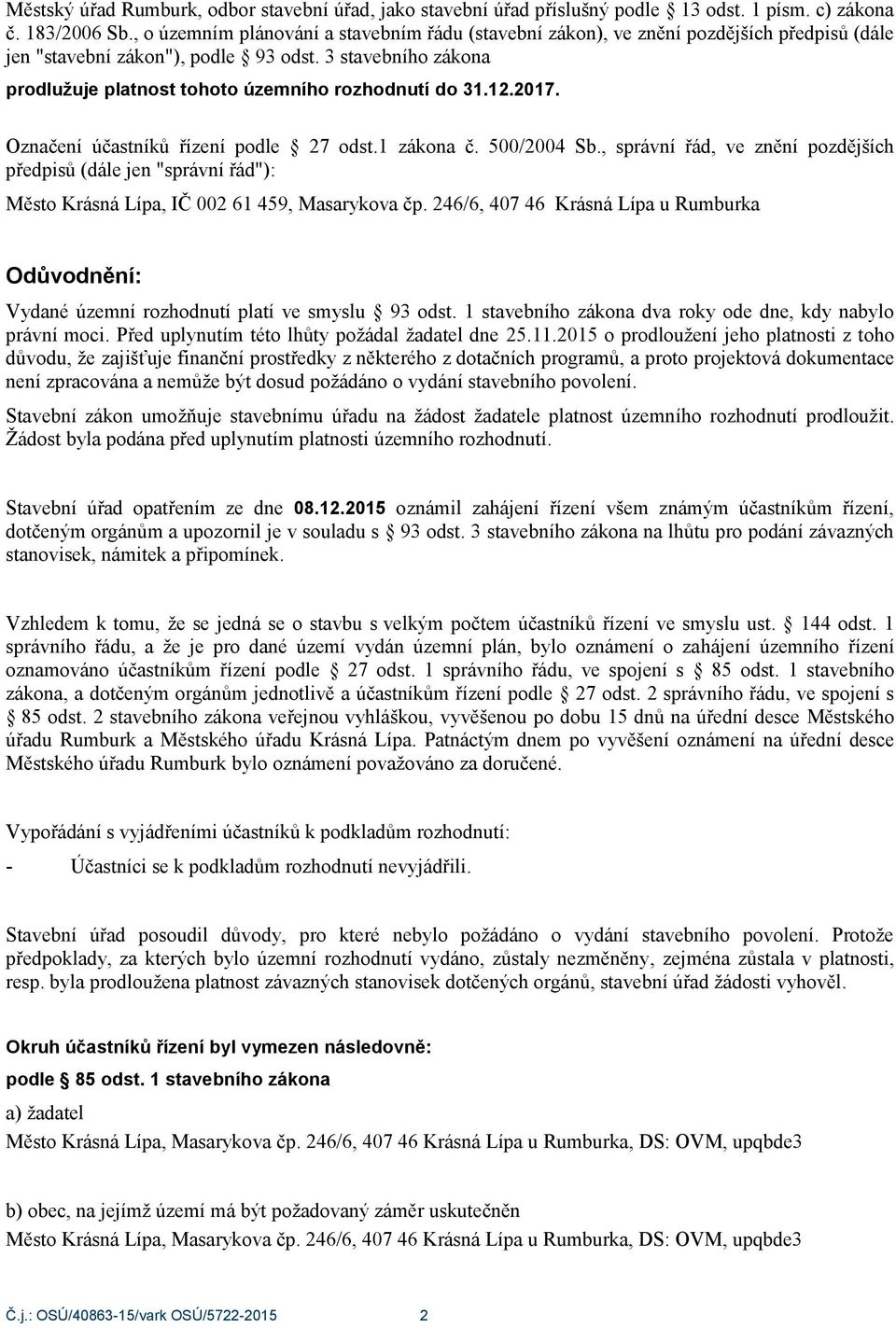 3 stavebního zákona prodlužuje platnost tohoto územního rozhodnutí do 31.12.2017. Označení účastníků řízení podle 27 odst.1 zákona č. 500/2004 Sb.