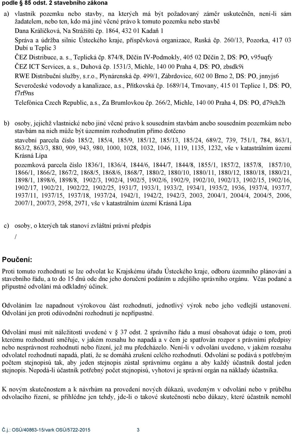 Králíčková, Na Strážišti čp. 1864, 432 01 Kadaň 1 Správa a údržba silnic Ústeckého kraje, příspěvková organizace, Ruská čp. 260/13, Pozorka, 417 03 Dubí u Teplic 3 ČEZ Distribuce, a. s., Teplická čp.