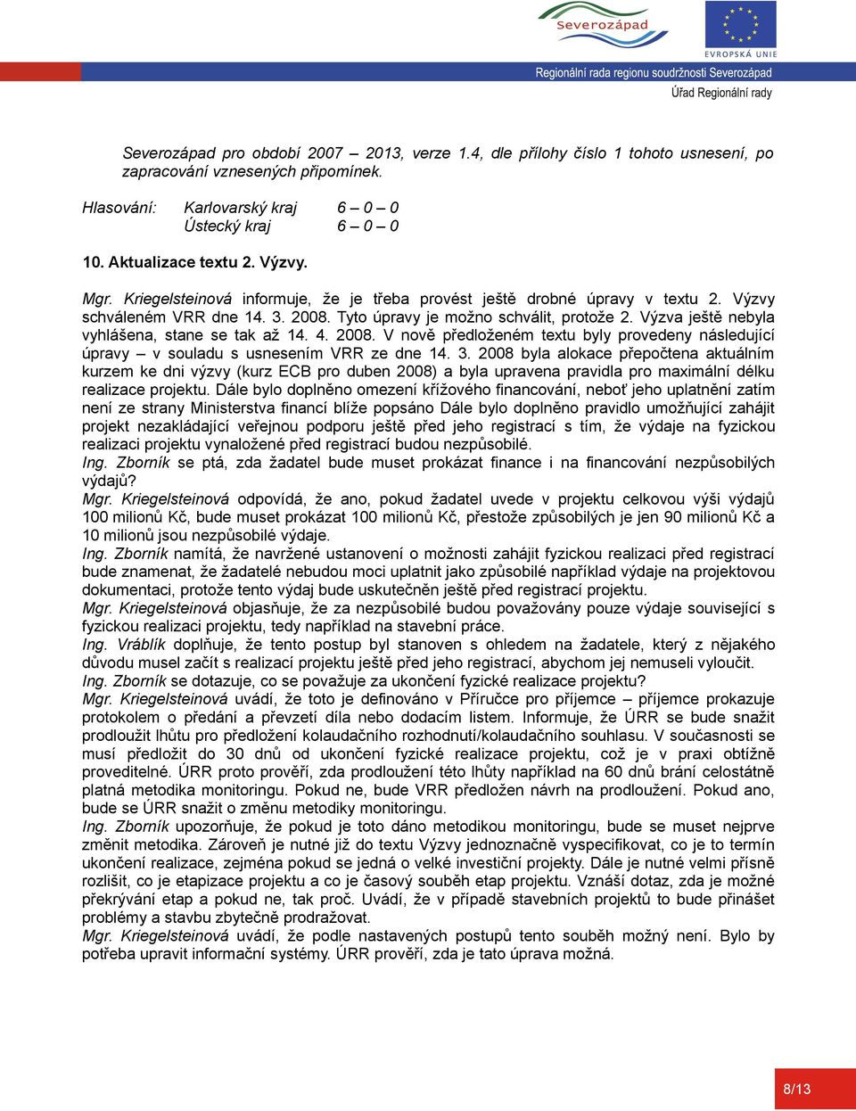 Výzva ještě nebyla vyhlášena, stane se tak až 14. 4. 2008. V nově předloženém textu byly provedeny následující úpravy v souladu s usnesením VRR ze dne 14. 3.